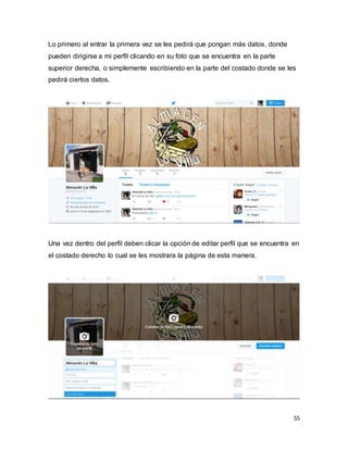 55
Lo primero al entrar la primera vez se les pedirá que pongan más datos, donde
pueden dirigirse a mi perfil clicando en su foto que se encuentra en la parte
superior derecha, o simplemente escribiendo en la parte del costado donde se les
pedirá ciertos datos.
Una vez dentro del perfil deben clicar la opción de editar perfil que se encuentra en
el costado derecho lo cual se les mostrara la página de esta manera.
 