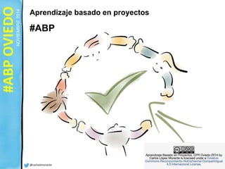 #ABP OVIEDO 
NOVIEMBRE 2014 
Aprendizaje basado en proyectos 
#ABP 
@carloslmorante 
 