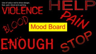 Mood Board
Use of colour red to show danger,
fear, pain, blood and warning.
 
