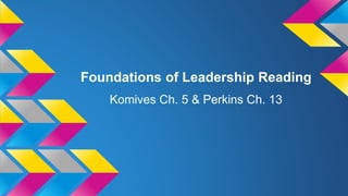 Foundations of Leadership Reading
Komives Ch. 5 & Perkins Ch. 13
 