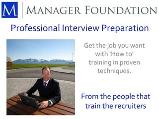 Professional Interview Preparation 
Get the job you want 
with ‘How to’ 
training in proven 
techniques. 
From the people that 
train the recruiters 
 