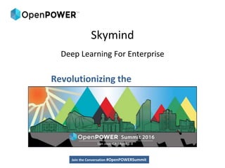 Revolutionizing the
Datacenter
Join the Conversation #OpenPOWERSummit
Skymind
Deep Learning For Enterprise
Join the Conversation #OpenPOWERSummit
 