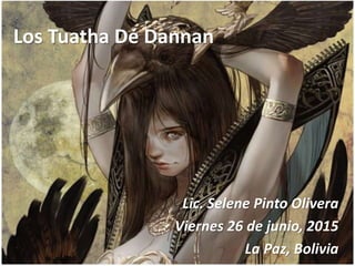 Los Tuatha Dé Dannan
Lic. Selene Pinto Olivera
Viernes 26 de junio, 2015
La Paz, Bolivia
 