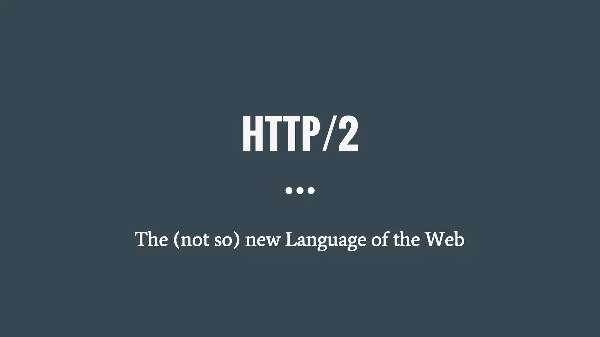 HTTP/2
The (not so) new Language of the Web
 