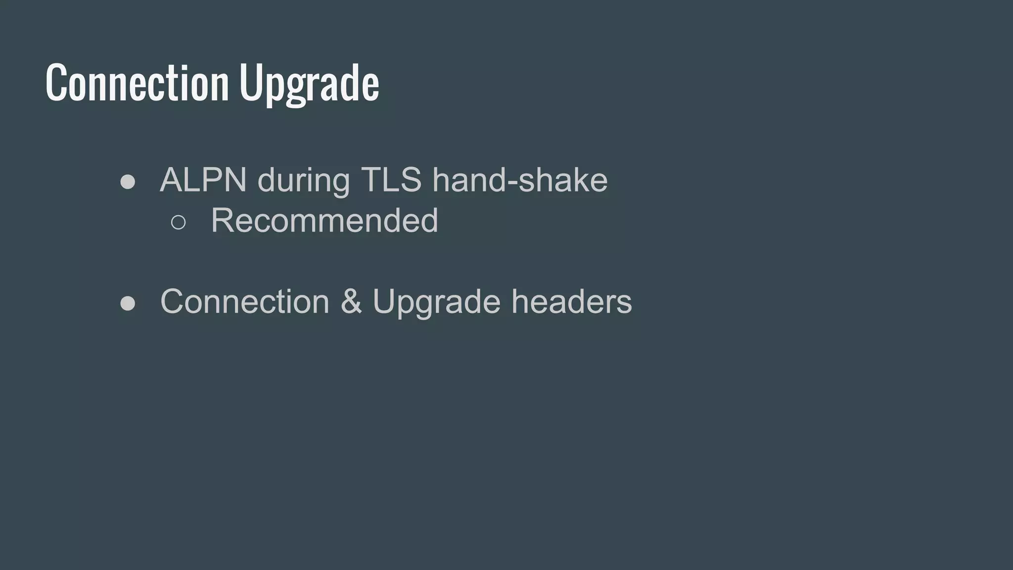 Connection Upgrade
● ALPN during TLS hand-shake
○ Recommended
● Connection & Upgrade headers
 