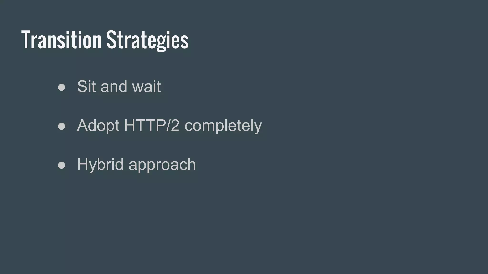 Transition Strategies
● Sit and wait
● Adopt HTTP/2 completely
● Hybrid approach
 