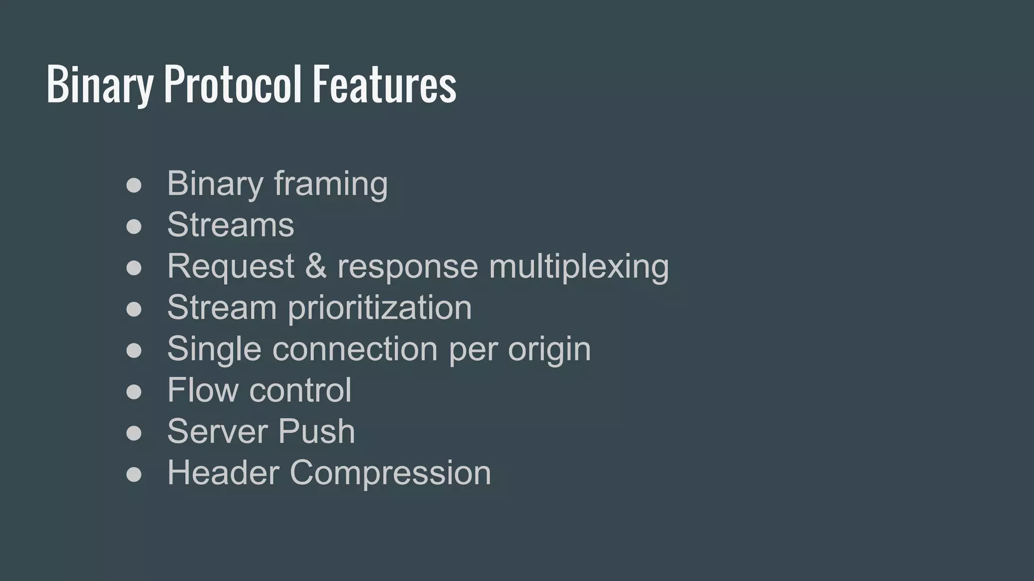 Binary Protocol Features
● Binary framing
● Streams
● Request & response multiplexing
● Stream prioritization
● Single connection per origin
● Flow control
● Server Push
● Header Compression
 