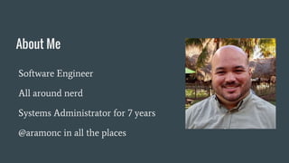 Software Engineer
All around nerd
Systems Administrator for 7 years
@aramonc in all the places
About Me
 