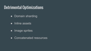 Detrimental Optimizations
● Domain sharding
● Inline assets
● Image sprites
● Concatenated resources
 