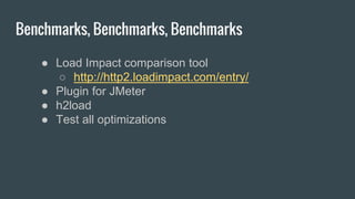 Benchmarks, Benchmarks, Benchmarks
● Load Impact comparison tool
○ http://http2.loadimpact.com/entry/
● Plugin for JMeter
● h2load
● Test all optimizations
 