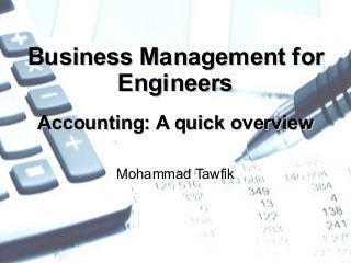 http://WikiCourses.WikiSpaces.com
http://AcademyOfKnowledge.org
Accounting – Business for Engineers
Mohammad Tawfik
Business Management forBusiness Management for
EngineersEngineers
Accounting: A quick overviewAccounting: A quick overview
Mohammad Tawfik
 