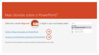 Mais dúvidas sobre o PowerPoint?
Selecione o botão Diga-me e digite o que você deseja saber.
Visite o blog da equipe do PowerPoint
Vá para o treinamento gratuito do PowerPoint
ESCOLHA A SETA QUANDO ESTIVER NO MODO DE APRESENTAÇÃO DE SLIDES
 