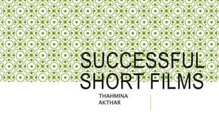 SUCCESSFUL 
SHORT FILMS 
THAHMINA 
AKTHAR 
 