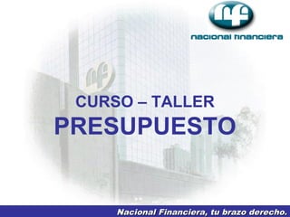 CURSO – TALLER

PRESUPUESTO

Nacional Financiera, tu brazo derecho.

 