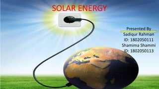 SOLAR ENERGY
Presented By
Sadiqur Rahman
ID: 1802050111
Shamima Shammi
ID: 1802050113
 