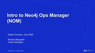 © 2022 Neo4j, Inc. All rights reserved.
© 2022 Neo4j, Inc. All rights reserved.
Intro to Neo4j Ops Manager
(NOM)
Graph Connect, June 2022
Richard Macaskill
Costa Alexoglou
 