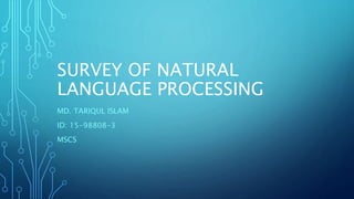 SURVEY OF NATURAL
LANGUAGE PROCESSING
MD. TARIQUL ISLAM
ID: 15-98808-3
MSCS
 