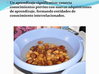  Un aprendizaje significativo: conecta
conocimientos previos con nuevas adquisiciones
de aprendizaje, formando entidades de
conocimiento interrelacionados.
 