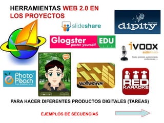 HERRAMIENTAS WEB 2.0 EN
LOS PROYECTOS
PARA HACER DIFERENTES PRODUCTOS DIGITALES (TAREAS)
EJEMPLOS DE SECUENCIAS
 