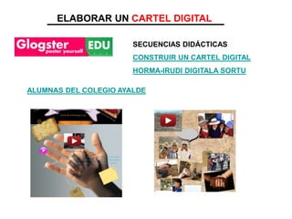 ELABORAR UN CARTEL DIGITAL
SECUENCIAS DIDÁCTICAS
CONSTRUIR UN CARTEL DIGITAL
HORMA-IRUDI DIGITALA SORTU
ALUMNAS DEL COLEGIO AYALDE
 
