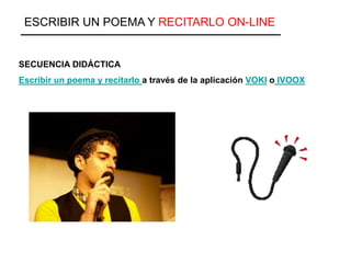 SECUENCIA DIDÁCTICA
Escribir un poema y recitarlo a través de la aplicación VOKI o IVOOX
ESCRIBIR UN POEMA Y RECITARLO ON-LINE
 