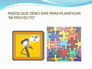PASOS QUE DEBO DAR PARA PLANIFICAR
“MI PROYECTO”
 