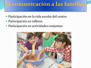 La comunicación a las familias
 Participación en la vida escolar del centro
 Participación en talleres
 Participación en actividades conjuntas
 