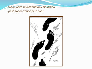 PARA HACER UNA SECUENCIA DIDÁCTICA,
¿QUÉ PASOS TENGO QUE DAR?
 