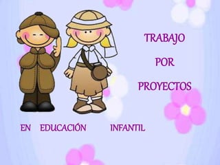 TRABAJO
POR
PROYECTOS
EN EDUCACIÓN INFANTIL
 