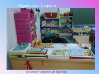 7. Organización de espacios
Buscamos un lugar destinado al proyecto
 