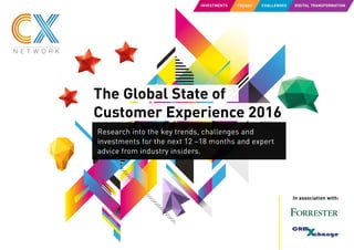 The Global State of
Customer Experience 2016
Research into the key trends, challenges and
investments for the next 12 –18 months and expert
advice from industry insiders.
In association with:
INVESTMENTS CHALLENGES DIGITAL TRANSFORMATIONTRENDS
 
