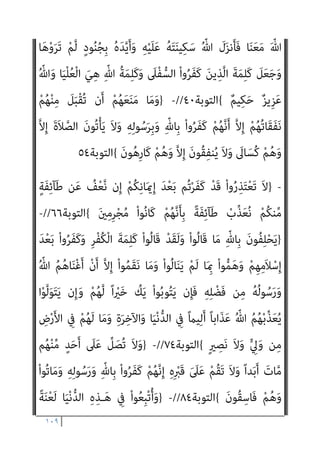 ١٠٨
ُ‫ﻜ‬َ‫ﻳ‬ ‫ن‬ِ‫إ‬ ِ‫ل‬‫ﺎ‬َ‫ﺘ‬ِ‫ﻘ‬ْ‫ﻟ‬‫ا‬
‫ُﻦ‬‫ﻜ‬َ‫ﻳ‬ ‫ن‬ِ‫إ‬َ‫و‬ ِ ْ
‫ني‬َ‫ﺘ‬َ‫ﺌ‬ِ‫ﻣ‬ ْ‫ا‬‫ﻮ‬ُ‫ﺒ‬ِ‫ﻠ‬ْ‫ﻐ‬َ‫ﻳ‬ َ‫ن‬‫و‬ُ‫ﺮ‬ِ‫ﺑ‬‫ﺎ‬َ‫ﺻ‬ َ‫ن‬‫و‬ُ ْ
‫ﴩ‬ِ‫ﻋ‬ ْ‫ﻢ‬ُ‫ﻜ‬‫ﻨ‬‫ﱢ‬‫ﻣ‬ ‫ﻦ‬
َ‫ن‬‫ﻮ‬ُ‫ﻬ‬َ‫ﻘ‬ْ‫ﻔ‬َ‫ﻳ‬ ‫ﱠ‬‫ﻻ‬ ٌ‫م‬ْ‫ﻮ‬َ‫ﻗ‬ ْ‫ﻢ‬ُ‫ﻬ‬‫ﱠ‬‫ﻧ‬َ‫ﺄ‬ِ‫ﺑ‬ ْ‫ا‬‫و‬ُ‫ﺮ‬َ‫ﻔ‬َ‫ﻛ‬ َ‫ﻦ‬‫ﻳ‬ِ‫ﱠﺬ‬‫ﻟ‬‫ا‬ َ‫ﻦ‬‫ﱢ‬‫ﻣ‬ ً‫ﺎ‬‫ْﻔ‬‫ﻟ‬َ‫أ‬ ْ‫ا‬‫ﻮ‬ُ‫ﺒ‬ِ‫ﻠ‬ْ‫ﻐ‬َ‫ﻳ‬ ٌ‫ﺔ‬َ‫ﺌ‬‫ﱢ‬‫ﻣ‬ ‫ُﻢ‬‫ﻜ‬‫ﻨ‬‫ﱢ‬‫ﻣ‬
{
‫اﻷﻧﻔﺎل‬
٦٥
//
-
}
‫ﱢ‬‫ﺞ‬َ‫ﺤ‬ْ‫ﻟ‬‫ا‬ َ‫م‬ْ‫ﻮ‬َ‫ﻳ‬ ِ
‫ﺎس‬‫ﱠ‬‫ﻨ‬‫اﻟ‬ َ
‫ﱃ‬ِ‫إ‬ ِ‫ﻪ‬ِ‫ﻟ‬‫ﻮ‬ ُ‫ﺳ‬َ‫ر‬َ‫و‬ ِّ‫ﷲ‬ َ‫ﻦ‬‫ﱢ‬‫ﻣ‬ ٌ‫ن‬‫َا‬‫ذ‬َ‫أ‬َ‫و‬
ِ َ
‫ْﱪ‬‫ﻛ‬َ‫ﻷ‬‫ا‬
ٌ ْ
‫ري‬َ‫ﺧ‬ َ‫ﻮ‬ُ‫ﻬ‬َ‫ﻓ‬ ْ‫ﻢ‬ُ‫ﺘ‬ْ‫ﺒ‬ُ‫ﺗ‬ ‫ن‬ِ‫ﺈ‬َ‫ﻓ‬ ُ‫ﻪ‬ُ‫ﻟ‬‫ﻮ‬ُ‫ﺳ‬َ‫ر‬َ‫و‬ َ‫ني‬ِ‫ﻛ‬ِ ْ
‫ﴩ‬ُ‫ﻤ‬ْ‫ﻟ‬‫ا‬ َ‫ﻦ‬‫ﱢ‬‫ﻣ‬ ٌ‫ء‬‫ِي‬‫ﺮ‬َ‫ﺑ‬ َ ّ‫ﷲ‬ ‫ﱠ‬‫ن‬َ‫أ‬
َ‫ﻦ‬‫ﻳ‬ِ‫ﱠﺬ‬‫ﻟ‬‫ا‬ ِ ‫ﱢ‬
‫ﴩ‬َ‫ﺑ‬َ‫و‬ ِّ‫ﷲ‬ ‫ِي‬‫ﺰ‬ِ‫ﺠ‬ْ‫ﻌ‬ُ‫ﻣ‬ ُ ْ
‫َري‬‫ﻏ‬ ْ‫ﻢ‬ُ‫ﻜ‬‫ﱠ‬‫ﻧ‬َ‫أ‬ ْ‫ا‬‫ﻮ‬ُ‫ﻤ‬َ‫ﻠ‬ْ‫ﻋ‬‫َﺎ‬‫ﻓ‬ ْ‫ﻢ‬ُ‫ﺘ‬ْ‫ﻴ‬‫ﱠ‬‫ﻟ‬َ‫ﻮ‬َ‫ﺗ‬ ‫ن‬ِ‫إ‬َ‫و‬ ْ‫ﻢ‬ُ‫ﻜ‬‫ﱠ‬‫ﻟ‬
ٍ‫ﻴﻢ‬ِ‫ﻟ‬َ‫أ‬ ٍ
‫َاب‬‫ﺬ‬َ‫ﻌ‬ِ‫ﺑ‬ ْ‫ا‬‫و‬ُ‫ﺮ‬َ‫ﻔ‬َ‫ﻛ‬
{
‫اﻟﺘﻮﺑﺔ‬
٣
//
-
}
َ‫ﺑ‬ ‫ﻦ‬‫ﱢ‬‫ﻣ‬ ‫ﻢ‬ُ‫ﻬ‬َ‫ﻧ‬‫ﺎ‬َ ْ‫مي‬َ‫أ‬ ْ‫ا‬‫ﻮ‬ُ‫ﺜ‬َ‫ﻜ‬‫ﱠ‬‫ﻧ‬ ‫ن‬ِ‫إ‬َ‫و‬
ِ‫ﺪ‬ْ‫ﻌ‬
َ‫ن‬‫ﺎ‬َ ْ‫مي‬َ‫أ‬ َ‫ﻻ‬ ْ‫ﻢ‬ُ‫ﻬ‬‫ﱠ‬‫ﻧ‬ِ‫إ‬ ِ‫ﺮ‬ْ‫ﻔ‬ُ‫ﻜ‬ْ‫ﻟ‬‫ا‬ َ‫ﺔ‬‫ﱠ‬ ِ
‫مئ‬َ‫أ‬ ْ‫ا‬‫ُﻮ‬‫ﻠ‬ِ‫ﺗ‬‫َﺎ‬‫ﻘ‬َ‫ﻓ‬ ْ‫ﻢ‬ُ‫ﻜ‬ِ‫ﻨ‬‫ﻳ‬ِ‫د‬ ِ
‫ﰲ‬ ْ‫ا‬‫ﻮ‬ُ‫ﻨ‬َ‫ﻌ‬َ‫ﻃ‬َ‫و‬ ْ‫ﻢ‬ِ‫ﻫ‬ِ‫ﺪ‬ْ‫ﻬ‬َ‫ﻋ‬
َ‫ن‬‫ﻮ‬ُ‫ﻬ‬َ‫ﺘ‬‫ﻨ‬َ‫ﻳ‬ ْ‫ﻢ‬ُ‫ﻬ‬‫ﱠ‬‫ﻠ‬َ‫ﻌ‬َ‫ﻟ‬ ْ‫ﻢ‬ُ‫ﻬ‬َ‫ﻟ‬
{
‫اﻟﺘﻮﺑﺔ‬
١٢
//
-
}
‫ن‬َ‫أ‬ َ‫ني‬ِ‫ﻛ‬ِ ْ
‫ﴩ‬ُ‫ﻤ‬ْ‫ﻠ‬ِ‫ﻟ‬ َ‫ن‬‫َﺎ‬‫ﻛ‬ ‫ﺎ‬َ‫ﻣ‬
َ
‫ﻚ‬ِ‫ﺌ‬َ‫ﻟ‬ْ‫و‬ُ‫أ‬ ِ‫ﺮ‬ْ‫ﻔ‬ُ‫ﻜ‬ْ‫ﻟ‬‫ِﺎ‬‫ﺑ‬ ْ‫ﻢ‬ِ‫ﻬ‬ِ‫ُﺴ‬‫ﻔ‬‫ﻧ‬َ‫أ‬ َ
‫ﲆ‬َ‫ﻋ‬ َ‫ﻦ‬‫ﻳ‬ِ‫ﺪ‬ِ‫ﻫ‬‫ﺎ‬َ‫ﺷ‬ ‫ﷲ‬ َ‫ﺪ‬ِ‫ﺟ‬‫ﺎ‬َ‫ﺴ‬َ‫ﻣ‬ ْ‫ا‬‫و‬ُ‫ﺮ‬ُ‫ﻤ‬ْ‫ﻌ‬َ‫ﻳ‬
َ‫ﺣ‬
َ‫ن‬‫و‬ُ‫ﺪ‬ِ‫ﻟ‬‫ﺎ‬َ‫ﺧ‬ ْ‫ﻢ‬ُ‫ﻫ‬ ِ‫ر‬‫ﺎ‬‫ﱠ‬‫ﻨ‬‫اﻟ‬ ِ
‫ﰲ‬َ‫و‬ ْ‫ﻢ‬ُ‫ﻬ‬ُ‫ﻟ‬ َ
‫ام‬ْ‫ﻋ‬َ‫أ‬ ْ
‫ﺖ‬َ‫ﻄ‬ِ‫ﺒ‬
{
‫اﻟﺘﻮﺑﺔ‬
١٧
//
-
}
‫ﺎ‬َ‫ﻬ‬‫ﱡ‬‫ﻳ‬َ‫أ‬ ‫ﺎ‬َ‫ﻳ‬
ْ‫ا‬‫ﻮ‬‫ﱡ‬‫ﺒ‬َ‫ﺤ‬َ‫ﺘ‬ْ‫اﺳ‬ ِ‫َن‬‫إ‬ ‫ﺎء‬َ‫ﻴ‬ِ‫ﻟ‬ْ‫و‬َ‫أ‬ ْ‫ﻢ‬ُ‫ﻜ‬َ‫ﻧ‬‫ا‬َ‫ﻮ‬ْ‫ﺧ‬ِ‫إ‬َ‫و‬ ْ‫ﻢ‬ُ‫ﻛ‬‫ﺎء‬َ‫ﺑ‬‫آ‬ ْ‫ا‬‫ُو‬‫ﺬ‬ِ‫ﺨ‬‫ﱠ‬‫ﺘ‬َ‫ﺗ‬ َ‫ﻻ‬ ْ‫ا‬‫ﻮ‬ُ‫ﻨ‬َ‫ﻣ‬‫آ‬ َ‫ﻦ‬‫ﻳ‬ِ‫ﱠﺬ‬‫ﻟ‬‫ا‬
‫ﻮ‬ُ‫ﻤ‬ِ‫ﻟ‬‫ﺎ‬‫ﱠ‬‫ﻈ‬‫اﻟ‬ ُ‫ﻢ‬ُ‫ﻫ‬ َ
‫ﻚ‬ِ‫ﺌ‬‫َـ‬‫ﻟ‬ْ‫و‬ُ‫ﺄ‬َ‫ﻓ‬ ْ‫ﻢ‬ُ‫ﻜ‬‫ﻨ‬‫ﱢ‬‫ﻣ‬ ‫ﻢ‬ُ‫ﻬ‬‫ﱠ‬‫ﻟ‬َ‫ﻮ‬َ‫ﺘ‬َ‫ﻳ‬ ‫ﻦ‬َ‫ﻣ‬َ‫و‬ ِ‫ﺎن‬َ‫مي‬ِ‫ﻹ‬‫ا‬ َ
‫ﲆ‬َ‫ﻋ‬ َ‫ﺮ‬ْ‫ﻔ‬ُ‫ﻜ‬ْ‫ﻟ‬‫ا‬
َ‫ن‬
{
‫اﻟﺘﻮﺑﺔ‬
٢٣
//
-
}
َ‫ﻦ‬‫ﻳ‬ِ‫ﱠﺬ‬‫ﻟ‬‫ا‬ ُ‫ﻪ‬َ‫ﺟ‬َ‫ﺮ‬ْ‫ﺧ‬َ‫أ‬ ْ‫ذ‬ِ‫إ‬ ُ ّ‫ﷲ‬ ُ‫ه‬َ َ
‫ﴫ‬َ‫ﻧ‬ ْ‫ﺪ‬َ‫ﻘ‬َ‫ﻓ‬ ُ‫ه‬‫و‬ُ ُ
‫َﻨﴫ‬‫ﺗ‬ ‫ﱠ‬‫ﻻ‬ِ‫إ‬
‫ﱠ‬‫ن‬ِ‫إ‬ ْ‫ن‬َ‫ﺰ‬ْ‫ﺤ‬َ‫ﺗ‬ َ‫ﻻ‬ ِ‫ﻪ‬ِ‫ﺒ‬ِ‫ﺎﺣ‬َ‫ﺼ‬ِ‫ﻟ‬ ُ
‫ُﻮل‬‫ﻘ‬َ‫ﻳ‬ ْ‫ذ‬ِ‫إ‬ ِ‫ر‬‫ﺎ‬َ‫ﻐ‬ْ‫ﻟ‬‫ا‬ ِ
‫ﰲ‬ َ
‫ام‬ُ‫ﻫ‬ ْ‫ذ‬ِ‫إ‬ ِ ْ
‫ني‬َ‫ﻨ‬ْ‫ﺛ‬‫ا‬ َ ِ
‫ﺎين‬َ‫ﺛ‬ ْ‫ا‬‫و‬ُ‫ﺮ‬َ‫ﻔ‬َ‫ﻛ‬
 