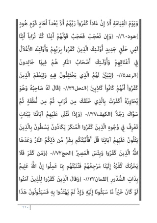 ١٠٩
‫ﱠ‬‫ﻟ‬ ٍ‫د‬‫ﻮ‬ُ‫ﻨ‬ُ‫ﺠ‬ِ‫ﺑ‬ ُ‫ه‬َ‫ﺪ‬‫ﱠ‬‫ﻳ‬َ‫أ‬َ‫و‬ ِ‫ﻪ‬ْ‫ﻴ‬َ‫ﻠ‬َ‫ﻋ‬ ُ‫ﻪ‬َ‫ﺘ‬َ‫ﻨ‬‫ﻴ‬ِ‫ﻜ‬َ‫ﺳ‬ ُ ّ‫ﷲ‬ َ
‫ل‬َ‫ﺰ‬‫ﻧ‬َ‫ﺄ‬َ‫ﻓ‬ ‫ﺎ‬َ‫ﻨ‬َ‫ﻌ‬َ‫ﻣ‬ َ ّ‫ﷲ‬
‫ﺎ‬َ‫ﻫ‬ْ‫و‬َ‫ﺮ‬َ‫ﺗ‬ ْ‫ﻢ‬
ُ ّ‫ﷲ‬َ‫و‬ ‫ﺎ‬َ‫ﻴ‬ْ‫ﻠ‬ُ‫ﻌ‬ْ‫ﻟ‬‫ا‬ َ‫ﻲ‬ِ‫ﻫ‬ ِّ‫ﷲ‬ ُ‫ﺔ‬َ‫ﻤ‬ِ‫ﻠ‬َ‫ﻛ‬َ‫و‬ َ
‫ْﲆ‬‫ﻔ‬‫ﱡ‬‫اﻟﺴ‬ ْ‫ا‬‫و‬ُ‫ﺮ‬َ‫ﻔ‬َ‫ﻛ‬ َ‫ﻦ‬‫ﻳ‬ِ‫ﱠﺬ‬‫ﻟ‬‫ا‬ َ‫ﺔ‬َ‫ﻤ‬ِ‫ﻠ‬َ‫ﻛ‬ َ
‫ﻞ‬َ‫ﻌ‬َ‫ﺟ‬َ‫و‬
ٌ‫ﻢ‬‫ﻴ‬ِ‫ﻜ‬َ‫ﺣ‬ ٌ‫ﺰ‬‫ِﻳ‬‫ﺰ‬َ‫ﻋ‬
{
‫اﻟﺘﻮﺑﺔ‬
٤٠
//
-
}
ْ‫ﻢ‬ُ‫ﻬ‬ْ‫ﻨ‬ِ‫ﻣ‬ َ
‫ﻞ‬َ‫ﺒ‬ْ‫ﻘ‬ُ‫ﺗ‬ ‫ن‬َ‫أ‬ ْ‫ﻢ‬ُ‫ﻬ‬َ‫ﻌ‬َ‫ﻨ‬َ‫ﻣ‬ ‫ﺎ‬َ‫ﻣ‬َ‫و‬
َ‫ن‬‫ُﻮ‬‫ﺗ‬ْ‫ﺄ‬َ‫ﻳ‬ َ‫ﻻ‬َ‫و‬ ِ‫ﻪ‬ِ‫ﻟ‬‫ﻮ‬ُ‫ﺳ‬َ‫ﺮ‬ِ‫ﺑ‬َ‫و‬ ِّ‫ِﺎهلل‬‫ﺑ‬ ْ‫ا‬‫و‬ُ‫ﺮ‬َ‫ﻔ‬َ‫ﻛ‬ ْ‫ﻢ‬ُ‫ﻬ‬‫ﱠ‬‫ﻧ‬َ‫أ‬ ‫ﱠ‬‫ﻻ‬ِ‫إ‬ ْ‫ﻢ‬ُ‫ﻬ‬ُ‫ﺗ‬‫َﺎ‬‫ﻘ‬َ‫ﻔ‬َ‫ﻧ‬
‫ﱠ‬‫ﻻ‬ِ‫إ‬ َ‫ة‬َ‫ﻼ‬‫ﱠ‬‫اﻟﺼ‬
َ‫ن‬‫ﻮ‬ُ‫ﻫ‬ِ‫ر‬‫َﺎ‬‫ﻛ‬ ْ‫ﻢ‬ُ‫ﻫ‬َ‫و‬ ‫ﱠ‬‫ﻻ‬ِ‫إ‬ َ‫ن‬‫ُﻮ‬‫ﻘ‬ِ‫ﻔ‬‫ﻨ‬ُ‫ﻳ‬ َ‫ﻻ‬َ‫و‬ َ
‫ﺎﱃ‬َ‫ُﺴ‬‫ﻛ‬ ْ‫ﻢ‬ُ‫ﻫ‬َ‫و‬
{
‫اﻟﺘﻮﺑﺔ‬
٥٤
-
}
ٍ‫ﺔ‬َ‫ﻔ‬ِ‫ﺋ‬‫ﺂ‬َ‫ﻃ‬ ‫ﻦ‬َ‫ﻋ‬ ُ
‫ﻒ‬ْ‫ﻌ‬‫ﱠ‬‫ﻧ‬ ‫ن‬ِ‫إ‬ ْ‫ﻢ‬ُ‫ﻜ‬ِ‫ﻧ‬‫ﺎ‬َ‫مي‬ِ‫إ‬ َ‫ﺪ‬ْ‫ﻌ‬َ‫ﺑ‬ ‫ُﻢ‬‫ﺗ‬ْ‫ﺮ‬َ‫ﻔ‬َ‫ﻛ‬ ْ‫ﺪ‬َ‫ﻗ‬ ْ‫ا‬‫و‬ُ‫ر‬ِ‫ﺬ‬َ‫ﺘ‬ْ‫ﻌ‬َ‫ﺗ‬ َ‫ﻻ‬
َ‫ني‬ِ‫ﻣ‬ِ‫ﺮ‬ْ‫ﺠ‬ُ‫ﻣ‬ ْ‫ا‬‫ﻮ‬ُ‫ﻧ‬‫َﺎ‬‫ﻛ‬ ْ‫ﻢ‬ُ‫ﻬ‬‫ﱠ‬‫ﻧ‬َ‫ﺄ‬ِ‫ﺑ‬ ً‫ﺔ‬َ‫ﻔ‬ِ‫ﺋ‬‫ﺂ‬َ‫ﻃ‬ ْ
‫ﱢب‬‫ﺬ‬َ‫ﻌ‬ُ‫ﻧ‬ ْ‫ﻢ‬ُ‫ﻜ‬‫ﻨ‬‫ﱢ‬‫ﻣ‬
{
‫اﻟﺘﻮﺑﺔ‬
٦٦
//
-
}
َ‫ن‬‫ُﻮ‬‫ﻔ‬ِ‫ﻠ‬ْ‫ﺤ‬َ‫ﻳ‬
َ‫ﺪ‬ْ‫ﻌ‬َ‫ﺑ‬ ْ‫ا‬‫و‬ُ‫ﺮ‬َ‫ﻔ‬َ‫ﻛ‬َ‫و‬ ِ‫ﺮ‬ْ‫ﻔ‬ُ‫ﻜ‬ْ‫ﻟ‬‫ا‬ َ‫ﺔ‬َ‫ﻤ‬ِ‫ﻠ‬َ‫ﻛ‬ ْ‫ا‬‫ُﻮ‬‫ﻟ‬‫َﺎ‬‫ﻗ‬ ْ‫ﺪ‬َ‫ﻘ‬َ‫ﻟ‬َ‫و‬ ْ‫ا‬‫ُﻮ‬‫ﻟ‬‫َﺎ‬‫ﻗ‬ ‫ﺎ‬َ‫ﻣ‬ ِّ‫ِﺎهلل‬‫ﺑ‬
ُ ّ‫ﷲ‬ ُ‫ﻢ‬ُ‫ﻫ‬‫ﺎ‬َ‫ﻨ‬ْ‫ﻏ‬َ‫أ‬ ْ‫ن‬َ‫أ‬ ‫ﱠ‬‫ﻻ‬ِ‫إ‬ ْ‫ا‬‫ﻮ‬ُ‫ﻤ‬َ‫ﻘ‬َ‫ﻧ‬ ‫ﺎ‬َ‫ﻣ‬َ‫و‬ ْ‫ا‬‫ُﻮ‬‫ﻟ‬‫ﺎ‬َ‫ﻨ‬َ‫ﻳ‬ ْ‫ﻢ‬َ‫ﻟ‬ ‫ﺎ‬َ ِ‫مب‬ ْ‫ا‬‫ﻮ‬‫ﱡ‬‫ﻤ‬َ‫ﻫ‬َ‫و‬ ْ‫ﻢ‬ِ‫ﻬ‬ِ‫ﻣ‬َ‫ﻼ‬ْ‫ﺳ‬ِ‫إ‬
‫ا‬ْ‫ﻮ‬‫ﱠ‬‫ﻟ‬َ‫ﻮ‬َ‫ﺘ‬َ‫ﻳ‬ ‫ن‬ِ‫إ‬َ‫و‬ ْ‫ﻢ‬ُ‫ﻬ‬‫ﱠ‬‫ﻟ‬ ً‫ا‬ ْ
‫ري‬َ‫ﺧ‬ ُ
‫ﻚ‬َ‫ﻳ‬ ْ‫ا‬‫ﻮ‬ُ‫ﺑ‬‫ﻮ‬ُ‫ﺘ‬َ‫ﻳ‬ ‫ن‬ِ‫ﺈ‬َ‫ﻓ‬ ِ‫ﻪ‬ِ‫ﻠ‬ ْ‫َﻀ‬‫ﻓ‬ ‫ﻦ‬ِ‫ﻣ‬ ُ‫ﻪ‬ُ‫ﻟ‬‫ﻮ‬ ُ‫ﺳ‬َ‫ر‬َ‫و‬
ُ‫ﻳ‬
ِ
‫ض‬ْ‫ر‬َ‫ﻷ‬‫ا‬ ِ
‫ﰲ‬ ْ‫ﻢ‬ُ‫ﻬ‬َ‫ﻟ‬ ‫ﺎ‬َ‫ﻣ‬َ‫و‬ ِ‫ة‬َ‫ﺮ‬ِ‫اﻵﺧ‬َ‫و‬ ‫ﺎ‬َ‫ﻴ‬ْ‫ﻧ‬‫ﱡ‬‫ﺪ‬‫اﻟ‬ ِ
‫ﰲ‬ ً‫ام‬‫ﻴ‬ِ‫ﻟ‬َ‫أ‬ ً‫ﺎ‬‫َاﺑ‬‫ﺬ‬َ‫ﻋ‬ ُ ّ‫ﷲ‬ ُ‫ﻢ‬ُ‫ﻬ‬ْ‫ﺑ‬‫ﱢ‬‫ﺬ‬َ‫ﻌ‬
ٍ‫ري‬ ِ
‫ﺼ‬َ‫ﻧ‬ َ‫ﻻ‬َ‫و‬ ‫ﱟ‬ ِ
‫ﱄ‬َ‫و‬ ‫ﻦ‬ِ‫ﻣ‬
{
‫اﻟﺘﻮﺑﺔ‬
٧٤
//
-
}
‫ﻢ‬ُ‫ﻬ‬ْ‫ﻨ‬‫ﱢ‬‫ﻣ‬ ٍ‫ﺪ‬َ‫ﺣ‬َ‫أ‬ َ
‫ﲆ‬َ‫ﻋ‬ ‫ﱢ‬
‫ﻞ‬َ‫ُﺼ‬‫ﺗ‬ َ‫ﻻ‬َ‫و‬
‫ﺎ‬َ‫ﻣ‬َ‫و‬ ِ‫ﻪ‬ِ‫ﻟ‬‫ﻮ‬ُ‫ﺳ‬َ‫ر‬َ‫و‬ ِّ‫ِﺎهلل‬‫ﺑ‬ ْ‫ا‬‫و‬ُ‫ﺮ‬َ‫ﻔ‬َ‫ﻛ‬ ْ‫ﻢ‬ُ‫ﻬ‬‫ﱠ‬‫ﻧ‬ِ‫إ‬ ِ‫ه‬ِ ْ
‫َﱪ‬‫ﻗ‬ َ َ
‫ﲆ‬َ‫ﻋ‬ ْ‫ﻢ‬ُ‫ﻘ‬َ‫ﺗ‬ َ‫ﻻ‬َ‫و‬ ً‫ا‬‫ﺪ‬َ‫ﺑ‬َ‫أ‬ َ‫ﺎت‬‫ﱠ‬‫ﻣ‬
ْ‫ا‬‫ُﻮ‬‫ﺗ‬
َ‫ن‬‫ُﻮ‬‫ﻘ‬ِ‫َﺎﺳ‬‫ﻓ‬ ْ‫ﻢ‬ُ‫ﻫ‬َ‫و‬
{
‫اﻟﺘﻮﺑﺔ‬
٨٤
//
-
}
ً‫ﺔ‬َ‫ﻨ‬ْ‫ﻌ‬َ‫ﻟ‬ ‫ﺎ‬َ‫ﻴ‬ْ‫ﻧ‬‫ﱡ‬‫ﺪ‬‫اﻟ‬ ِ‫ه‬ِ‫ـﺬ‬َ‫ﻫ‬ ِ
‫ﰲ‬ ْ‫ا‬‫ﻮ‬ُ‫ﻌ‬ِ‫ﺒ‬ْ‫ﺗ‬ُ‫أ‬َ‫و‬
 
