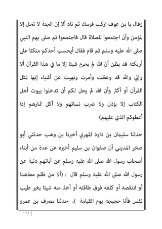 ١٢٣
‫ﻣﺎ‬ ‫ﺑﻌﺾ‬ ‫ﻧﻘﻀﻮا‬ ‫إذا‬ ‫داود‬ ‫أﺑﻮ‬ ‫ﻗﺎل‬ ‫اﻟﺮﺑﺎ‬ ‫أﻛﻠﻮا‬ ‫ﻓﻘﺪ‬ ‫إﺳامﻋﻴﻞ‬
‫أﺣﺪﺛﻮا‬ ‫ﻓﻘﺪ‬ ‫ﻋﻠﻴﻬﻢ‬ ‫اﺷﱰط‬
//.(
‫ﻣﻨﺼﻮر‬ ‫ﺑﻦ‬ ‫وﺳﻌﻴﺪ‬ ‫ﻣﺴﺪد‬ ‫ﺣﺪﺛﻨﺎ‬
‫ﺛﻘﻴﻒ‬ ‫ﻣﻦ‬ ‫رﺟﻞ‬ ‫ﻋﻦ‬ ‫ﻫﻼل‬ ‫ﻋﻦ‬ ‫ﻣﻨﺼﻮر‬ ‫ﻋﻦ‬ ‫ﻋﻮاﻧﺔ‬ ‫أﺑﻮ‬ ‫ﺛﻨﺎ‬ ‫ﻗﺎﻻ‬
‫ﻋ‬
‫وﺳﻠﻢ‬ ‫ﻋﻠﻴﻪ‬ ‫ﷲ‬ ‫ﺻﲆ‬ ‫ﷲ‬ ‫رﺳﻮل‬ ‫ﻗﺎل‬ ‫ﻗﺎل‬ ‫ﺟﻬﻴﻨﺔ‬ ‫ﻣﻦ‬ ‫رﺟﻞ‬ ‫ﻦ‬
:
)
‫ﺑﺄﻣﻮاﻟﻬﻢ‬ ‫ﻓﻴﺘﻘﻮﻧﻜﻢ‬ ‫ﻋﻠﻴﻬﻢ‬ ‫ﻓﺘﻈﻬﺮون‬ ‫ﻗﻮﻣﺎ‬ ‫ﺗﻘﺎﺗﻠﻮن‬ ‫ﻟﻌﻠﻜﻢ‬
‫ﻓﻴﺼﺎﻟﺤﻮﻧﻜﻢ‬ ‫ﺣﺪﻳﺜﻪ‬ ‫ﰲ‬ ‫ﺳﻌﻴﺪ‬ ‫ﻗﺎل‬ ‫وأﺑﻨﺎﺋﻬﻢ‬ ‫أﻧﻔﺴﻬﻢ‬ ‫دون‬
‫ﻻ‬ ‫ﻓﺈﻧﻪ‬ ‫ذﻟﻚ‬ ‫ﻓﻮق‬ ‫ﺷﻴﺌﺎ‬ ‫ﻣﻨﻬﻢ‬ ‫ﺗﺼﻴﺒﻮا‬ ‫ﻓﻼ‬ ‫اﺗﻔﻘﺎ‬ ‫ﺛﻢ‬ ‫ﺻﻠﺢ‬ ‫ﻋﲆ‬
‫ﻟﻜﻢ‬ ‫ﻳﺼﻠﺢ‬
// .(
‫ﺷﻌ‬ ‫ﺑﻦ‬ ‫أﺷﻌﺚ‬ ‫ﺛﻨﺎ‬ ‫ﻋﻴﴗ‬ ‫ﺑﻦ‬ ‫ﻣﺤﻤﺪ‬ ‫ﺣﺪﺛﻨﺎ‬
‫ﺒﺔ‬
‫اﻷﺣﻮص‬ ‫أﺑﺎ‬ ‫ﻋﻤري‬ ‫ﺑﻦ‬ ‫ﺣﻜﻴﻢ‬ ‫ﺳﻤﻌﺖ‬ ‫ﻗﺎل‬ ‫اﳌﻨﺬر‬ ‫ﺑﻦ‬ ‫أرﻃﺎة‬ ‫ﺛﻨﺎ‬
‫ﻗﺎل‬ ‫اﻟﺴﻠﻤﻲ‬ ‫ﺳﺎرﻳﺔ‬ ‫ﺑﻦ‬ ‫اﻟﻌﺮﺑﺎض‬ ‫ﻋﻦ‬ ‫ﻳﺤﺪث‬
) :
‫اﻟﻨﺒﻲ‬ ‫ﻣﻊ‬ ‫ﻧﺰﻟﻨﺎ‬
‫وﻛﺎن‬ ‫أﺻﺤﺎﺑﻪ‬ ‫ﻣﻦ‬ ‫ﻣﻌﻪ‬ ‫ﻣﻦ‬ ‫وﻣﻌﻪ‬ ‫ﺧﻴﱪ‬ ‫وﺳﻠﻢ‬ ‫ﻋﻠﻴﻪ‬ ‫ﷲ‬ ‫ﺻﲆ‬
‫ﻋﻠﻴﻪ‬ ‫ﷲ‬ ‫ﺻﲆ‬ ‫اﻟﻨﺒﻲ‬ ‫إﱃ‬ ‫ﻓﺄﻗﺒﻞ‬ ‫ا‬‫ﺮ‬‫ﻣﻨﻜ‬ ‫ﻣﺎردا‬ ‫رﺟﻼ‬ ‫ﺧﻴﱪ‬ ‫ﺻﺎﺣﺐ‬
‫ﺣﻤﺮﻧﺎ‬ ‫ﺗﺬﺑﺤﻮا‬ ‫أن‬ ‫أﻟﻜﻢ‬ ‫ﻣﺤﻤﺪ‬ ‫ﻳﺎ‬ ‫ﻓﻘﺎل‬ ‫وﺳﻠﻢ‬
‫مثﺮﻧﺎ‬ ‫وﺗﺄﻛﻠﻮا‬
‫وﺳﻠﻢ‬ ‫ﻋﻠﻴﻪ‬ ‫ﷲ‬ ‫ﺻﲆ‬ ‫اﻟﻨﺒﻲ‬ ‫ﻳﻌﻨﻲ‬ ‫ﻓﻐﻀﺐ‬ ‫ﻧﺴﺎءﻧﺎ‬ ‫وﺗﴬﺑﻮا‬
 