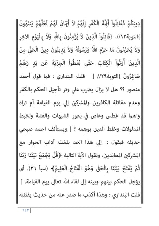 ١٤٢
‫اﻟﺪ‬ ‫مبﺮﺣﻠﺔ‬ ‫ذﻳﻠﺖ‬ ‫اﻟﺪﻋﻮة‬ ‫ﻣﻦ‬ ‫اﳌﺮﺣﻠﺔ‬ ‫وﻫﺬه‬ ، ‫ﺧﻄﺄ‬ ‫ﺣﺘام‬
‫ﻋﻮة‬
‫ﷲ‬ ‫دﻳﻦ‬ ‫ﰲ‬ ‫اﻟﺪﺧﻮل‬ ‫وإﻣﺎ‬ ،ً‫ء‬‫ﻓﺪا‬ ‫وإﻣﺎ‬ ‫ﺑﻌﺪ‬ ‫ﻣﻨﺎ‬ ‫ﻓﺈﻣﺎ‬ ‫ﷲ‬ ‫إﱄ‬
‫ﺗﻌﺎﱄ‬ ‫ﷲ‬ ‫ﺣﻖ‬ ‫ﻋﲇ‬ ‫اﳌﻘﺎﺗﻠﺔ‬ ‫أو‬ ‫ﺗﻌﺎﱄ‬
:
‫اﻟﺒﻘﺮة‬ ‫ﺳﻮرة‬ ‫ﰲ‬ ‫ﺟﺎء‬
‫ﺗﻌﺎﱄ‬ ‫ﻗﻮﻟﻪ‬
:
}
ْ‫ﻦ‬‫ﱢ‬‫ﻣ‬ ‫ﻢ‬ُ‫ﻫ‬‫ﻮ‬ُ‫ﺟ‬ِ‫ﺮ‬ْ‫ﺧ‬َ‫أ‬َ‫و‬ ْ‫ﻢ‬ُ‫ﻫ‬‫ﻮ‬ُ‫ﻤ‬ُ‫ﺘ‬ْ‫ﻔ‬ِ‫ﻘ‬َ‫ﺛ‬ ُ‫ﺚ‬ْ‫ﻴ‬َ‫ﺣ‬ ْ‫ﻢ‬ُ‫ﻫ‬‫ُﻮ‬‫ﻠ‬ُ‫ﺘ‬ْ‫ﻗ‬‫ا‬َ‫و‬
ُ‫ﺗ‬ َ‫ﻻ‬َ‫و‬ ِ‫ﻞ‬ْ‫ﺘ‬َ‫ﻘ‬ْ‫ﻟ‬‫ا‬ َ‫ﻦ‬ِ‫ﻣ‬ ‫ﱡ‬‫ﺪ‬َ‫ﺷ‬َ‫أ‬ ُ‫ﺔ‬َ‫ﻨ‬ْ‫ﺘ‬ِ‫ﻔ‬ْ‫ﻟ‬‫ا‬َ‫و‬ ْ‫ﻢ‬ُ‫ﻛ‬‫ﻮ‬ُ‫ﺟ‬َ‫ﺮ‬ْ‫ﺧ‬َ‫أ‬ ُ‫ﺚ‬ْ‫ﻴ‬َ‫ﺣ‬
َ‫ﺪ‬‫ﻨ‬ِ‫ﻋ‬ ْ‫ﻢ‬ُ‫ﻫ‬‫ُﻮ‬‫ﻠ‬ِ‫ﺗ‬‫َﺎ‬‫ﻘ‬
ْ‫ﻢ‬ُ‫ﻫ‬‫ُﻮ‬‫ﻠ‬ُ‫ﺘ‬ْ‫ﻗ‬‫َﺎ‬‫ﻓ‬ ْ‫ﻢ‬ُ‫ﻛ‬‫ُﻮ‬‫ﻠ‬َ‫ﺗ‬‫َﺎ‬‫ﻗ‬ ‫ن‬ِ‫ﺈ‬َ‫ﻓ‬ ِ‫ﻪ‬‫ﻴ‬ِ‫ﻓ‬ ْ‫ﻢ‬ُ‫ﻛ‬‫ُﻮ‬‫ﻠ‬ِ‫ﺗ‬‫َﺎ‬‫ﻘ‬ُ‫ﻳ‬ ‫ﻰ‬‫ﱠ‬‫ﺘ‬َ‫ﺣ‬ ِ‫ام‬َ‫ﺮ‬َ‫ﺤ‬ْ‫ﻟ‬‫ا‬ ِ‫ِﺪ‬‫ﺠ‬ْ‫ﺴ‬َ‫ﻤ‬ْ‫ﻟ‬‫ا‬
َ‫ﻦ‬‫ِﻳ‬‫ﺮ‬ِ‫ﻓ‬‫َﺎ‬‫ﻜ‬ْ‫ﻟ‬‫ا‬ ‫اء‬َ‫ﺰ‬َ‫ﺟ‬ َ
‫ﻚ‬ِ‫ﻟ‬َ‫ﺬ‬َ‫ﻛ‬
{
‫اﻟﺒﻘﺮة‬
١٩١
//
‫ﺗﻌﺎﱄ‬ ‫ﻗﺎل‬
}
َ‫ﻦ‬‫ﻳ‬ِ‫ﱠﺬ‬‫ﻟ‬‫ا‬ ‫ﺎ‬َ‫ﻬ‬‫ﱡ‬‫ﻳ‬َ‫أ‬ ‫ﺎ‬َ‫ﻳ‬
ِ‫ﻓ‬ ْ‫ا‬‫و‬ُ‫ﺪ‬ِ‫ﺠ‬َ‫ﻴ‬ْ‫ﻟ‬َ‫و‬ ِ‫ر‬‫ﱠﺎ‬‫ﻔ‬ُ‫ﻜ‬ْ‫ﻟ‬‫ا‬ َ‫ﻦ‬‫ﱢ‬‫ﻣ‬ ‫ُﻢ‬‫ﻜ‬َ‫ﻧ‬‫ُﻮ‬‫ﻠ‬َ‫ﻳ‬ َ‫ﻦ‬‫ﻳ‬ِ‫ﱠﺬ‬‫ﻟ‬‫ا‬ ْ‫ا‬‫ُﻮ‬‫ﻠ‬ِ‫ﺗ‬‫َﺎ‬‫ﻗ‬ ْ‫ا‬‫ﻮ‬ُ‫ﻨ‬َ‫ﻣ‬‫آ‬
ً‫ﺔ‬َ‫ﻈ‬ْ‫ﻠ‬ِ‫ﻏ‬ ْ‫ﻢ‬ُ‫ﻜ‬‫ﻴ‬
َ‫ني‬ِ‫ﻘ‬‫ﱠ‬‫ﺘ‬ُ‫ﻤ‬ْ‫ﻟ‬‫ا‬ َ‫ﻊ‬َ‫ﻣ‬ َ ّ‫ﷲ‬ ‫ﱠ‬‫ن‬َ‫أ‬ ْ‫ا‬‫ﻮ‬ُ‫ﻤ‬َ‫ﻠ‬ْ‫ﻋ‬‫ا‬َ‫و‬
{
‫اﻟﺘﻮﺑﺔ‬
١٢٣
//
‫أﻳﻀﺎ‬ ‫وﻳﻘﻮل‬
:
}
‫ﱠ‬‫ن‬ِ‫إ‬
َ
‫َﻖ‬‫ﻠ‬َ‫ﺧ‬ َ‫م‬ْ‫ﻮ‬َ‫ﻳ‬ ِّ‫ﷲ‬ ِ
‫ﺎب‬َ‫ﺘ‬ِ‫ﻛ‬ ِ
‫ﰲ‬ ً‫ا‬‫ﺮ‬ْ‫ﻬ‬َ‫ﺷ‬ َ َ
‫ﴩ‬َ‫ﻋ‬ ‫ﺎ‬َ‫ﻨ‬ْ‫ﺛ‬‫ا‬ ِّ‫ﷲ‬ َ‫ﺪ‬‫ﻨ‬ِ‫ﻋ‬ ِ‫ر‬‫ﻮ‬ُ‫ﻬ‬‫اﻟﺸﱡ‬ َ‫ة‬‫ﱠ‬‫ﺪ‬ِ‫ﻋ‬
َ‫ﻓ‬ ُ‫ﻢ‬‫ﱢ‬‫ﻴ‬َ‫ﻘ‬ْ‫ﻟ‬‫ا‬ ُ‫ﻦ‬‫ﻳ‬‫ﱢ‬‫ﺪ‬‫اﻟ‬ َ
‫ﻚ‬ِ‫ﻟ‬َ‫ذ‬ ٌ‫م‬ُ‫ﺮ‬ُ‫ﺣ‬ ٌ‫ﺔ‬َ‫ﻌ‬َ‫ﺑ‬ْ‫ر‬َ‫أ‬ ‫ﺎ‬َ‫ﻬ‬ْ‫ﻨ‬ِ‫ﻣ‬ َ
‫ض‬ْ‫ر‬َ‫ﻷ‬‫ا‬َ‫و‬ ‫ات‬َ‫و‬ َ
‫ام‬‫ﱠ‬‫اﻟﺴ‬
َ‫ﻼ‬
ْ‫ﻢ‬ُ‫ﻜ‬َ‫ﻧ‬‫ُﻮ‬‫ﻠ‬ِ‫ﺗ‬‫َﺎ‬‫ﻘ‬ُ‫ﻳ‬ َ
‫َام‬‫ﻛ‬ ً‫ﺔ‬‫ﱠ‬‫ﻓ‬‫َﺂ‬‫ﻛ‬ َ‫ني‬ِ‫ﻛ‬ِ ْ
‫ﴩ‬ُ‫ﻤ‬ْ‫ﻟ‬‫ا‬ ْ‫ا‬‫ُﻮ‬‫ﻠ‬ِ‫ﺗ‬‫َﺎ‬‫ﻗ‬َ‫و‬ ْ‫ﻢ‬ُ‫ﻜ‬َ‫ُﺴ‬‫ﻔ‬‫ﻧ‬َ‫أ‬ ‫ﱠ‬‫ﻦ‬ِ‫ﻬ‬‫ﻴ‬ِ‫ﻓ‬ ْ‫ا‬‫ﻮ‬ُ‫ﻤ‬ِ‫ﻠ‬ْ‫ﻈ‬َ‫ﺗ‬
َ‫ني‬ِ‫ﻘ‬‫ﱠ‬‫ﺘ‬ُ‫ﻤ‬ْ‫ﻟ‬‫ا‬ َ‫ﻊ‬َ‫ﻣ‬ َ ّ‫ﷲ‬ ‫ﱠ‬‫ن‬َ‫أ‬ ْ‫ا‬‫ﻮ‬ُ‫ﻤ‬َ‫ﻠ‬ْ‫ﻋ‬‫ا‬َ‫و‬ ً‫ﺔ‬‫ﱠ‬‫ﻓ‬‫َﺂ‬‫ﻛ‬
{
‫اﻟﺘﻮﺑﺔ‬
٣٦
//
‫وﻳﻘﻮل‬
‫ﺳﺒﺤﺎﻧﻪ‬
):
ِ
‫ﰲ‬ ْ‫ا‬‫ﻮ‬ُ‫ﻨ‬َ‫ﻌ‬َ‫ﻃ‬َ‫و‬ ْ‫ﻢ‬ِ‫ﻫ‬ِ‫ﺪ‬ْ‫ﻬ‬َ‫ﻋ‬ ِ‫ﺪ‬ْ‫ﻌ‬َ‫ﺑ‬ ‫ﻦ‬‫ﱢ‬‫ﻣ‬ ‫ﻢ‬ُ‫ﻬ‬َ‫ﻧ‬‫ﺎ‬َ ْ‫مي‬َ‫أ‬ ْ‫ا‬‫ﻮ‬ُ‫ﺜ‬َ‫ﻜ‬‫ﱠ‬‫ﻧ‬ ‫ن‬ِ‫إ‬َ‫و‬
 