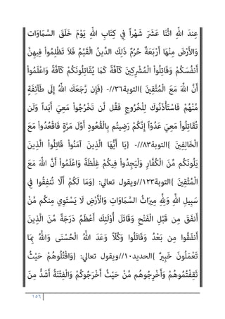 ١٥٥
)
ِ‫ﺑ‬ ُ ّ‫ﷲ‬ ُ‫ﻢ‬ُ‫ﻬ‬ْ‫ﺑ‬‫ﱢ‬‫ﺬ‬َ‫ﻌ‬ُ‫ﻳ‬ ْ‫ﻢ‬ُ‫ﻫ‬‫ُﻮ‬‫ﻠ‬ِ‫ﺗ‬‫َﺎ‬‫ﻗ‬
ْ‫ﻢ‬ِ‫ﻬ‬ْ‫ﻴ‬َ‫ﻠ‬َ‫ﻋ‬ ْ‫ﻢ‬ُ‫ﻛ‬ْ ُ
‫ﻨﴫ‬َ‫ﻳ‬َ‫و‬ ْ‫ﻢ‬ِ‫ﻫ‬ِ‫ﺰ‬ْ‫ﺨ‬ُ‫ﻳ‬َ‫و‬ ْ‫ﻢ‬ُ‫ﻜ‬‫ﻳ‬ِ‫ﺪ‬ْ‫ﻳ‬َ‫ﺄ‬
َ‫ني‬ِ‫ﻨ‬ِ‫ﻣ‬ْ‫ﺆ‬‫ﱡ‬‫ﻣ‬ ٍ‫م‬ْ‫ﻮ‬َ‫ﻗ‬ َ‫ر‬‫و‬ُ‫ﺪ‬ ُ‫ﺻ‬ ِ
‫ﻒ‬ْ‫ﺸ‬َ‫ﻳ‬َ‫و‬
{
‫اﻟﺘﻮﺑﺔ‬
١٤
//
-
}
ِ‫ِﻴﻞ‬‫ﺒ‬ َ‫ﺳ‬ ِ
‫ﰲ‬ ْ‫ا‬‫ُﻮ‬‫ﻠ‬ِ‫ﺗ‬‫َﺎ‬‫ﻗ‬َ‫و‬
ٌ‫ﻢ‬‫ﻴ‬ِ‫ﻠ‬َ‫ﻋ‬ ٌ‫ﻊ‬‫ﻴ‬ِ‫ﻤ‬َ‫ﺳ‬ َ ّ‫ﷲ‬ ‫ﱠ‬‫ن‬َ‫أ‬ ْ‫ا‬‫ﻮ‬ُ‫ﻤ‬َ‫ﻠ‬ْ‫ﻋ‬‫ا‬َ‫و‬ ِّ‫ﷲ‬
{
‫اﻟﺒﻘﺮة‬
٢٤٤
//
-
}
َ‫ﻦ‬‫ﻳ‬ِ‫ﱠﺬ‬‫ﻟ‬‫ا‬ َ‫ﻢ‬َ‫ﻠ‬ْ‫ﻌ‬َ‫ﻴ‬ْ‫ﻟ‬َ‫و‬
‫َﺎ‬‫ﻗ‬ ْ‫ا‬ْ‫ﻮ‬َ‫ﻟ‬‫ﺎ‬َ‫ﻌ‬َ‫ﺗ‬ ْ‫ﻢ‬ُ‫ﻬ‬َ‫ﻟ‬ َ
‫ﻴﻞ‬ِ‫ﻗ‬َ‫و‬ ْ‫ا‬‫ُﻮ‬‫ﻘ‬َ‫ﻓ‬‫ﺎ‬َ‫ﻧ‬
ْ‫ﻮ‬َ‫ﻟ‬ ْ‫ا‬‫ُﻮ‬‫ﻟ‬‫َﺎ‬‫ﻗ‬ ْ‫ا‬‫ﻮ‬ُ‫ﻌ‬َ‫ﻓ‬ْ‫د‬‫ا‬ ِ‫و‬َ‫أ‬ ِّ‫ﷲ‬ ِ‫ِﻴﻞ‬‫ﺒ‬َ‫ﺳ‬ ِ
‫ﰲ‬ ْ‫ا‬‫ُﻮ‬‫ﻠ‬ِ‫ﺗ‬
ِ‫ﺎن‬َ‫مي‬ِ‫ﻺ‬ِ‫ﻟ‬ ْ‫ﻢ‬ُ‫ﻬ‬ْ‫ﻨ‬ِ‫ﻣ‬ ُ
‫ب‬َ‫ﺮ‬ْ‫ﻗ‬َ‫أ‬ ٍ‫ﺬ‬ِ‫ﺌ‬َ‫ﻣ‬ْ‫ﻮ‬َ‫ﻳ‬ ِ‫ﺮ‬ْ‫ﻔ‬ُ‫ﻜ‬ْ‫ﻠ‬ِ‫ﻟ‬ ْ‫ﻢ‬ُ‫ﻫ‬ ْ‫ﻢ‬ُ‫ﻛ‬‫ﺎ‬َ‫ﻨ‬ْ‫ﻌ‬َ‫ﺒ‬‫ﱠ‬‫ﺗ‬‫ﱠ‬‫ﻻ‬ ً‫ﻻ‬‫ﺎ‬َ‫ﺘ‬ِ‫ﻗ‬ ُ‫ﻢ‬َ‫ﻠ‬ْ‫ﻌ‬َ‫ﻧ‬
َ‫ن‬‫ﻮ‬ُ‫ﻤ‬ُ‫ﺘ‬ْ‫ﻜ‬َ‫ﻳ‬ ‫ﺎ‬َ ِ‫مب‬ ُ‫ﻢ‬َ‫ﻠ‬ْ‫ﻋ‬َ‫أ‬ ُ ّ‫ﷲ‬َ‫و‬ ْ‫ﻢ‬ِ‫ﻬ‬ِ‫ﺑ‬‫ُﻮ‬‫ﻠ‬ُ‫ﻗ‬ ِ
‫ﰲ‬ َ
‫ﺲ‬ْ‫ﻴ‬َ‫ﻟ‬ ‫ﺎ‬‫ﱠ‬‫ﻣ‬ ‫ِﻢ‬‫ﻬ‬ِ‫ﻫ‬‫ا‬َ‫ﻮ‬ْ‫ﻓ‬َ‫ﺄ‬ِ‫ﺑ‬ َ‫ن‬‫ُﻮ‬‫ﻟ‬‫ُﻮ‬‫ﻘ‬َ‫ﻳ‬
{
‫ان‬‫ﺮ‬‫ﻋﻤ‬ ‫آل‬
١٦٧
//
-
}
َ‫ﻦ‬‫ﻳ‬ِ‫ﱠﺬ‬‫ﻟ‬‫ا‬َ‫و‬ ِّ‫ﷲ‬ ِ‫ِﻴﻞ‬‫ﺒ‬َ‫ﺳ‬ ِ
‫ﰲ‬ َ‫ن‬‫ُﻮ‬‫ﻠ‬ِ‫ﺗ‬‫َﺎ‬‫ﻘ‬ُ‫ﻳ‬ ْ‫ا‬‫ﻮ‬ُ‫ﻨ‬َ‫ﻣ‬‫آ‬ َ‫ﻦ‬‫ﻳ‬ِ‫ﱠﺬ‬‫ﻟ‬‫ا‬
‫ﱠ‬‫ن‬ِ‫إ‬ ِ‫ﺎن‬َ‫ﻄ‬ْ‫ﻴ‬‫اﻟﺸﱠ‬ ‫ﺎء‬َ‫ﻴ‬ِ‫ﻟ‬ْ‫و‬َ‫أ‬ ْ‫ا‬‫ُﻮ‬‫ﻠ‬ِ‫ﺗ‬‫َﺎ‬‫ﻘ‬َ‫ﻓ‬ ِ
‫ُﻮت‬‫ﻏ‬‫ﺎ‬‫ﱠ‬‫ﻄ‬‫اﻟ‬ ِ‫ِﻴﻞ‬‫ﺒ‬َ‫ﺳ‬ ِ
‫ﰲ‬ َ‫ن‬‫ُﻮ‬‫ﻠ‬ِ‫ﺗ‬‫َﺎ‬‫ﻘ‬ُ‫ﻳ‬ ْ‫ا‬‫و‬ُ‫ﺮ‬َ‫ﻔ‬َ‫ﻛ‬
ً‫ﺎ‬‫ﻴﻔ‬ِ‫ﻌ‬ َ‫ﺿ‬ َ‫ن‬‫َﺎ‬‫ﻛ‬ ِ‫ﺎن‬َ‫ﻄ‬ْ‫ﻴ‬‫اﻟﺸﱠ‬ َ‫ﺪ‬ْ‫ﻴ‬َ‫ﻛ‬
{
‫اﻟﻨﺴﺎء‬
٧٦
//
-
}
‫ﻢ‬ُ‫ﻬ‬َ‫ﻧ‬‫ﺎ‬َ ْ‫مي‬َ‫أ‬ ْ‫ا‬‫ﻮ‬ُ‫ﺜ‬َ‫ﻜ‬‫ﱠ‬‫ﻧ‬ ‫ن‬ِ‫إ‬َ‫و‬
ْ‫ﻢ‬ِ‫ﻫ‬ِ‫ﺪ‬ْ‫ﻬ‬َ‫ﻋ‬ ِ‫ﺪ‬ْ‫ﻌ‬َ‫ﺑ‬ ‫ﻦ‬‫ﱢ‬‫ﻣ‬
َ‫ﻻ‬ ْ‫ﻢ‬ُ‫ﻬ‬‫ﱠ‬‫ﻧ‬ِ‫إ‬ ِ‫ﺮ‬ْ‫ﻔ‬ُ‫ﻜ‬ْ‫ﻟ‬‫ا‬ َ‫ﺔ‬‫ﱠ‬ ِ
‫مئ‬َ‫أ‬ ْ‫ا‬‫ُﻮ‬‫ﻠ‬ِ‫ﺗ‬‫َﺎ‬‫ﻘ‬َ‫ﻓ‬ ْ‫ﻢ‬ُ‫ﻜ‬ِ‫ﻨ‬‫ﻳ‬ِ‫د‬ ِ
‫ﰲ‬ ْ‫ا‬‫ﻮ‬ُ‫ﻨ‬َ‫ﻌ‬َ‫ﻃ‬َ‫و‬
َ‫ن‬‫ﻮ‬ُ‫ﻬ‬َ‫ﺘ‬‫ﻨ‬َ‫ﻳ‬ ْ‫ﻢ‬ُ‫ﻬ‬‫ﱠ‬‫ﻠ‬َ‫ﻌ‬َ‫ﻟ‬ ْ‫ﻢ‬ُ‫ﻬ‬َ‫ﻟ‬ َ‫ن‬‫ﺎ‬َ ْ‫مي‬َ‫أ‬
{
‫اﻟﺘﻮﺑﺔ‬
١٢
//
-
}
َ‫ﻻ‬ َ‫ﻦ‬‫ﻳ‬ِ‫ﱠﺬ‬‫ﻟ‬‫ا‬ ْ‫ا‬‫ُﻮ‬‫ﻠ‬ِ‫ﺗ‬‫َﺎ‬‫ﻗ‬
ُ‫ﻪ‬ُ‫ﻟ‬‫ﻮ‬ُ‫ﺳ‬َ‫ر‬َ‫و‬ ُ ّ‫ﷲ‬ َ‫م‬‫ﱠ‬‫ﺮ‬َ‫ﺣ‬ ‫ﺎ‬َ‫ﻣ‬ َ‫ن‬‫ﻮ‬ُ‫ﻣ‬‫ﱢ‬‫ﺮ‬َ‫ﺤ‬ُ‫ﻳ‬ َ‫ﻻ‬َ‫و‬ ِ‫ﺮ‬ِ‫اﻵﺧ‬ ِ‫م‬ْ‫ﻮ‬َ‫ﻴ‬ْ‫ﻟ‬‫ِﺎ‬‫ﺑ‬ َ‫ﻻ‬َ‫و‬ ِّ‫ِﺎهلل‬‫ﺑ‬ َ‫ن‬‫ﻮ‬ُ‫ﻨ‬ِ‫ﻣ‬ْ‫ﺆ‬ُ‫ﻳ‬
َ‫ﻻ‬َ‫و‬
ْ‫ا‬‫ﻮ‬ُ‫ﻄ‬ْ‫ﻌ‬ُ‫ﻳ‬ ‫ﻰ‬‫ﱠ‬‫ﺘ‬َ‫ﺣ‬ َ
‫ﺎب‬َ‫ﺘ‬ِ‫ﻜ‬ْ‫ﻟ‬‫ا‬ ْ‫ا‬‫ُﻮ‬‫ﺗ‬‫و‬ُ‫أ‬ َ‫ﻦ‬‫ﻳ‬ِ‫ﱠﺬ‬‫ﻟ‬‫ا‬ َ‫ﻦ‬ِ‫ﻣ‬ ‫ﱢ‬
‫ﻖ‬َ‫ﺤ‬ْ‫ﻟ‬‫ا‬ َ‫ﻳﻦ‬ِ‫د‬ َ‫ن‬‫ﻮ‬ُ‫ﻨ‬‫ﻳ‬ِ‫ﺪ‬َ‫ﻳ‬
َ‫ن‬‫و‬ُ‫ﺮ‬ِ‫ﻏ‬‫ﺎ‬َ‫ﺻ‬ ْ‫ﻢ‬ُ‫ﻫ‬َ‫و‬ ٍ‫ﺪ‬َ‫ﻳ‬ ‫ﻦ‬َ‫ﻋ‬ َ‫ﺔ‬َ‫ﻳ‬ْ‫ﺰ‬ِ‫ﺠ‬ْ‫ﻟ‬‫ا‬
{
‫اﻟﺘﻮﺑﺔ‬
٢٩
//
-
}
ِ‫ر‬‫ﻮ‬ُ‫ﻬ‬‫اﻟﺸﱡ‬ َ‫ة‬‫ﱠ‬‫ﺪ‬ِ‫ﻋ‬ ‫ﱠ‬‫ن‬ِ‫إ‬
 