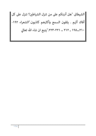 ١٦٦
‫ﻓﺮﺿﺎ‬ ‫ﻗﺎم‬
‫ورﺳﻮﻟﺔ‬ ‫ﺑﺎهلل‬ ‫ﻛﻔﺮ‬ ‫ﻣﻦ‬ ‫ﻣﻘﺎﺗﻠﺔ‬ ‫وﺟﻮب‬ ‫ﻣﻦ‬ ‫ﷲ‬ ‫دﻳﻦ‬ ‫ﰲ‬
‫ا‬‫ر‬‫ا‬‫ﺮ‬‫ﻣ‬ ‫وأﻗﻮل‬ ، ‫واﻟﺪﻋﻮة‬ ‫ﺑﺎﻟﺒﻼغ‬ ‫ﷲ‬ ‫ﺣﺠﺔ‬ ‫ﻋﻠﻴﻪ‬ ‫أﻗﻴﻤﺖ‬ ‫أن‬ ‫ﺑﻌﺪ‬ ،
‫اﻟﻘﺘﺎل‬ ‫آﻳﺎت‬ ‫ﰲ‬ ‫ورد‬ ‫ﻣﺎ‬ ‫ﺑﻜﻞ‬ ‫ﻣﻨﺼﻮر‬ ‫أﺣﻤﺪ‬ ‫ﻳﻜﺘﻒ‬ ‫أمل‬ ‫ا‬‫ر‬‫ا‬‫ﺮ‬‫وﺗﻜ‬
‫ﺑﻪ‬ ‫واﻷﻣﺮ‬ ، ‫ﻋﻠﻴﻪ‬ ‫واﻟﺤﺾ‬
[
‫ﺣﺪﻳﺜﻪ‬ ‫ﺻﺒﺤﻲ‬ ‫اﺣﻤﺪ‬ ‫وﻳﺴﺘﺄﻧﻒ‬،
‫ﻓﻴﻘﻮل‬
:
‫اﺿﻼﻟ‬ ‫وﻫﻰ‬ ‫اﺑﻠﻴﺲ‬ ‫ﻣﻬﻤﺔ‬ ‫ﴍح‬ ‫اﻟﻜﺮﻳﻢ‬ ‫اﻟﻘﺮآن‬
‫ﻋﻦ‬ ‫ﻬﻢ‬
‫اﻟﻨﺎس‬ ‫وﺧﺪاع‬ ،‫اﻟﺤﻖ‬ ‫ﺗﻌﺎﱃ‬ ‫ﷲ‬ ‫وﺣﻰ‬ ‫أى‬ ‫اﳌﺴﺘﻘﻴﻢ‬ ‫اﻟﻄﺮﻳﻖ‬
‫ﻋﺼﻮا‬ ‫ﻣﻬام‬ ‫اﻟﺠﻨﺔ‬ ‫ﺑﺪﺧﻮل‬ ‫أى‬ ‫اﻟﺒﺎﻃﻠﺔ‬ ‫ﺑﺎﻷﻣﻨﻴﺎت‬

‫اف‬‫ﺮ‬‫اﻷﻋ‬
١٦
-
١٧

‫اﻟﻨﺴﺎء‬
١١٨
-
١٢٠
.
‫وﺳﺎﺋﻞ‬ ‫ﻟﻬﺎ‬ ‫اﻟﺸﻴﻄﺎﻧﻴﺔ‬ ‫اﳌﻬﻤﺔ‬ ‫وﻫﺬه‬
‫اﻟﻮﺣﻰ‬ ‫ﺑﻬﺎ‬ ‫وﻧﻘﺼﺪ‬ ‫اﻟﻬﺪاﻳﺔ‬ ‫وﺳﺎﺋﻞ‬ ‫متﺎﺛﻞ‬ ‫ﻣﺤﺪدة‬
.
‫ﻳﻮﺣﻰ‬ ‫ﻓﻜام‬
‫اﻟﺸﻴﻄﺎن‬ ‫ﻳﻮﺣﻰ‬ ‫ﻛﺬﻟﻚ‬ ‫ﻟﻸﻧﺒﻴﺎء‬ ‫ﺗﻌﺎﱃ‬ ‫ﷲ‬
‫ﻷوﻟﻴﺎﺋﻪ‬
.
‫اﻟﻘﺮآن‬ ‫ﻋﻦ‬
‫ﺗﻌﺎﱃ‬ ‫ﻳﻘﻮل‬
:
‫اﻟﻌﺎﳌني‬ ‫رب‬ ‫ﻟﺘﻨﺰﻳﻞ‬ ‫واﻧﻪ‬
.
‫اﻷﻣني‬ ‫اﻟﺮوح‬ ‫ﺑﻪ‬ ‫ﻧﺰل‬
‫ﻣﺒني‬ ‫ﻋﺮىب‬ ‫ﺑﻠﺴﺎن‬ ‫اﳌﻨﺬرﻳﻦ‬ ‫ﻣﻦ‬ ‫ﻟﺘﻜﻮن‬ ‫ﻗﻠﺒﻚ‬ ‫ﻋﲆ‬
 ...
‫وﻣﺎ‬
‫اﻧﻬﻢ‬ ، ‫ﻳﺴﺘﻄﻴﻌﻮن‬ ‫وﻣﺎ‬ ‫ﻟﻬﻢ‬ ‫ﻳﻨﺒﻐﻰ‬ ‫وﻣﺎ‬ ‫اﻟﺸﻴﺎﻃني‬ ‫ﺑﻪ‬ ‫ﺗﻨﺰﻟﺖ‬
‫ﳌﻌﺰوﻟﻮن‬ ‫اﻟﺴﻤﻊ‬ ‫ﻋﻦ‬
..
‫اﻟﻮﺣﻰ‬ ‫ﻋﻦ‬ ‫ﺗﻌﺎﱃ‬ ‫ﻳﻘﻮل‬ ‫وﺑﻌﺪﻫﺎ‬
 