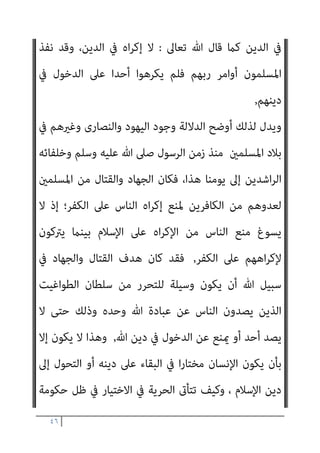 ٤٥
‫ﻟﻺﺳﻼم‬
–
‫اﻟﻜﻔﺎر‬ ‫ﻣﻦ‬ ‫اﻟﻠامﻣﺎت‬ ‫ﻫﺬه‬ ‫ﻛﻞ‬ ‫ﻋﻦ‬ ‫واﺳﺘﻐﻨﺎﺋﻬﻢ‬
‫أو‬ ‫اج‬‫ﺮ‬‫ﺧ‬ ‫أو‬ ‫ﻓﺪﻳﺔ‬ ‫أو‬ ‫ﺟﺰﻳﺔ‬ ‫ﻣﻘﺎﺑﻞ‬ ‫ﰲ‬ ‫ﻳﱰﻛﻮﻫﻢ‬ ‫أن‬ ‫واﳌﴩﻛني‬
‫ﻣﻌﺎﻫﺪة‬
–
‫وأن‬ ‫اﳌﻌﺎﻫﺪات‬ ‫ﻫﺬه‬ ‫أﺻﻮل‬ ‫ﺗﺨﺘﻞ‬ ‫ﻻ‬ ‫أن‬ ‫ﴍﻳﻄﺔ‬
‫اﺟﻪ‬‫ﺮ‬‫ﺧ‬ ‫أو‬ ‫ﺟﺰﻳﺘﻪ‬ ‫أو‬ ‫ﻓﺪﻳﺘﻪ‬ ‫دﻓﻊ‬ ‫ﰲ‬ ‫ﻣﺎري‬ ‫أو‬ ‫ﻋﻬﺪه‬ ‫ﻧﻘﺾ‬ ‫ﻣﻦ‬
‫ﻛﺘﺎﺑﻪ‬ ‫ﻧﻘﺾ‬ ‫أو‬
‫اﳌﻘﺎﺗﻠﺔ‬ ‫ﻋﻠﻴﻪ‬ ‫ﺣﻖ‬ ‫ﻓﻘﺪ‬
.
‫ﻫﺎﻣﺶ‬
]:
‫مبﻌﺮﻓ‬
‫اﻟﺒﻨﺪاري‬ ‫ﺔ‬
[
‫دﻋﻮة‬ ‫ﺳﺒﻴﻞ‬ ‫ﰲ‬ ‫اﳌﺴﻠﻤﻮن‬ ‫ﺧﺎض‬
‫ﻣﻦ‬ ‫ا‬‫ري‬‫ﻛﺜ‬ ‫ذﻟﻚ‬ ‫ﺳﺒﻴﻞ‬ ‫ﰲ‬ ‫وﺗﺠﺸﻤﻮا‬ ‫ﺟﻤﺔ‬ ‫أﻫﻮاﻻ‬ ‫رﺑﻬﻢ‬ ‫إﱃ‬ ‫اﻟﻨﺎس‬
‫واﻟﺸﺪة‬ ‫اﻟﻌﻨﺖ‬
,
‫اج‬‫ﺮ‬‫إﺧ‬ ‫ﻋﲆ‬ ‫واﻟﻌﻤﻞ‬ ‫ورﺿﻮاﻧﻪ‬ ‫ﷲ‬ ‫رﺣﻤﺔ‬ ‫رﺟﺎء‬
‫اه‬‫ﺮ‬‫ﻹﻛ‬ ‫ﺑﺬﻟﻚ‬ ‫ﻳﻘﻮﻣﻮا‬ ‫مل‬ ‫ﻟﻜﻨﻬﻢ‬ ،‫اﻟﻨﻮر‬ ‫إﱃ‬ ‫اﻟﻈﻠامت‬ ‫ﻣﻦ‬ ‫اﻟﻨﺎس‬
‫اﻟﻨﺎس‬ ‫إدﺧﺎل‬ ‫ﻓﺈن‬ ‫اﳌﺴﻠﻤني؛‬ ‫دﻳﻦ‬ ‫ﰲ‬ ‫اﻟﺪﺧﻮل‬ ‫ﻋﲆ‬ ‫اﻟﻨﺎس‬
‫ﰲ‬
‫ﺗﻌﺎﱃ‬ ‫ﷲ‬ ‫ﻗﺎل‬ ‫ﻛام‬ ‫ﻷﺣﺪ‬ ‫ا‬‫ر‬‫ﻣﻘﺪو‬ ‫ﻟﻴﺲ‬ ‫ﺣﻘﺎ‬ ‫اﻟﺪﻳﻦ‬
:
‫ﻛﺎن‬ ‫وﻣﺎ‬
‫ﺗﻌﺎﱃ‬ ‫وﻗﺎل‬، ‫ﷲ‬ ‫ﺑﺈذن‬ ‫إﻻ‬ ‫ﺗﺆﻣﻦ‬ ‫أن‬ ‫ﻟﻨﻔﺲ‬
:
‫اﻟﻨﺎس‬ ‫ﺗﻜﺮه‬ ‫أﻓﺄﻧﺖ‬
،‫ﻣﺆﻣﻨني‬ ‫ﻳﻜﻮﻧﻮا‬ ‫ﺣﺘﻰ‬
‫ﻣﴩوﻋﺎ‬ ‫ﻟﻴﺲ‬ ‫اﻹﺳﻼم‬ ‫ﻋﲆ‬ ‫اﻟﻨﺎس‬ ‫اه‬‫ﺮ‬‫إﻛ‬ ‫ﻓﺈن‬ ‫ﻧﻔﺴﻪ‬ ‫اﻟﻮﻗﺖ‬ ‫وﰲ‬
 