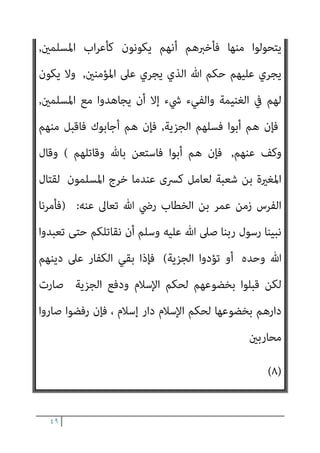 ٤٨
، ‫ﷲ‬ ‫ﺧﻠﻖ‬ ‫ﰲ‬ ‫اﻟﺤﻜﻢ‬ ‫ﻣﻦ‬ ‫اﻟﻜﺎﻓﺮﻳﻦ‬ ‫متﻜني‬
‫هلل‬ ‫اﻷرض‬ ‫أن‬ ‫وذﻟﻚ‬
‫ﻣﺎ‬ ‫ذﻟﻚ‬ ‫ﻣﻦ‬ ‫اﳌﺴﻠﻤﻮن‬ ‫وﻓﻌﻞ‬ ، ‫ﻋﺒﺎده‬ ‫ﻣﻦ‬ ‫ﻳﺸﺎء‬ ‫ﻣﻦ‬ ‫ﻳﻮرﺛﻬﺎ‬
‫ﻃﺎﻗﺘﻬﻢ‬ ‫وﺳﻌﺘﻪ‬ ‫وﻣﺎ‬ ‫ﻋﻠﻴﻪ‬ ‫ﻗﺪروا‬
,
‫ﻣﻦ‬ ‫اﻟﻜﻔﺎر‬ ‫ﻣﻦ‬ ‫وﺟﺪ‬ ‫وﻗﺪ‬
‫ﻳ‬
‫ذﻟﻚ‬ ‫ﻘﺒﻞ‬
,
‫ذﻣﺔ‬ ‫ﰲ‬ ‫اﻟﻜﻔﺎر‬ ‫ﻳﺪﺧﻞ‬ ‫أن‬ ‫اﻟﻘﺒﻮل‬ ‫ﻫﺬا‬ ‫ﻋﻼﻣﺔ‬ ‫ﻟﻜﻦ‬
‫اﳌﺴﻠﻤني‬
:
‫ﺑﺪﻓﻊ‬ ‫ﻓﻴﻘﺮوا‬ ‫اﻹﺳﻼم‬ ‫أﺣﻜﺎم‬ ‫ﻋﻠﻴﻬﻢ‬ ‫ﺗﺠﺮي‬ ‫ﺑﺄن‬
‫ﻳﺪ‬ ‫ﻋﻦ‬ ‫اﻟﺠﺰﻳﺔ‬
‫اﻟﴩﻳﻌﺔ‬ ‫ﻷﺣﻜﺎم‬ ‫اﻟﺮﺿﻮخ‬ ‫ﻋﲆ‬ ‫دﻻﻟﺔ‬
,
‫اﻟﺤﻜﻢ‬ ‫ﺑﺎﻧﺘﻘﺎل‬ ‫وإﻳﺬاﻧﺎ‬
‫وﺻﻴﺔ‬ ‫ﺟﺎءت‬ ‫وﻟﺬﻟﻚ‬،‫اﻟﻜﺒري‬ ‫اﻟﻌﲇ‬ ‫ﷲ‬ ‫ﴍع‬ ‫إﱃ‬ ‫اﻟﻨﺎس‬ ‫ﺑني‬
‫اء‬‫ﺮ‬‫ﻷﻣ‬ ‫وﺳﻠﻢ‬ ‫ﻋﻠﻴﻪ‬ ‫ﷲ‬ ‫ﺻﲆ‬ ‫اﻟﺮﺳﻮل‬
‫اﻟﺠﻨﺪ‬
...) :
‫ﻟﻘﻴﺖ‬ ‫وإذا‬
‫ﻓﺄﻳﺘﻬﻦ‬ ‫ﺧﻼل‬ ‫أو‬ ‫ﺧﺼﺎل‬ ‫ﺛﻼث‬ ‫إﱃ‬ ‫ﻓﺎدﻋﻬﻢ‬ ‫اﳌﴩﻛني‬ ‫ﻣﻦ‬ ‫ﻋﺪوك‬
‫ﻋﻨﻬﻢ‬ ‫وﻛﻒ‬ ‫ﻣﻨﻬﻢ‬ ‫ﻓﺎﻗﺒﻞ‬ ‫أﺟﺎﺑﻮك‬ ‫ﻣﺎ‬
,
‫اﻹﺳﻼم‬ ‫إﱃ‬ ‫ادﻋﻬﻢ‬ ‫ﺛﻢ‬
‫ﻋﻨﻬﻢ‬ ‫وﻛﻒ‬ ‫ﻣﻨﻬﻢ‬ ‫ﻓﺎﻗﺒﻞ‬ ‫أﺟﺎﺑﻮك‬ ‫ﻓﺈن‬
,
‫اﻟﺘﺤﻮل‬ ‫إﱃ‬ ‫ادﻋﻬﻢ‬ ‫ﺛﻢ‬
‫اﳌﻬﺎﺟﺮﻳﻦ‬ ‫دار‬ ‫إﱃ‬ ‫دارﻫﻢ‬ ‫ﻣﻦ‬
‫ذﻟﻚ‬ ‫ﻓﻌﻠﻮا‬ ‫إن‬ ‫أﻧﻬﻢ‬ ‫وأﺧﱪﻫﻢ‬
‫وﻋﻠﻴ‬ ‫ﻟﻠﻤﻬﺎﺟﺮﻳﻦ‬ ‫ﻣﺎ‬ ‫ﻓﻠﻬﻢ‬
‫اﳌﻬﺎﺟﺮﻳﻦ‬ ‫ﻋﲆ‬ ‫ﻣﺎ‬ ‫ﻬﻢ‬
,
‫أن‬ ‫أﺑﻮا‬ ‫ﻓﺈن‬
 