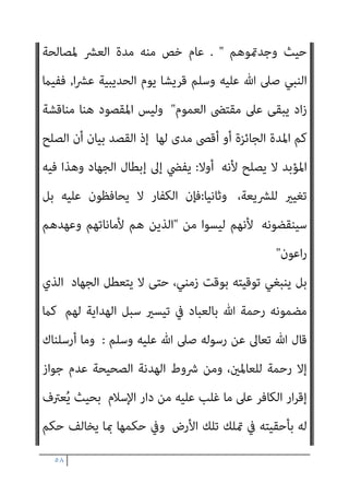 ٥٧
‫ﻣﻦ‬ ‫أﻛرث‬ ‫مبﺪة‬ ‫وﺳﻠﻢ‬ ‫ﻋﻠﻴﻪ‬ ‫ﷲ‬ ‫ﺻﲆ‬ ‫ﷲ‬ ‫رﺳﻮل‬ ‫ﻳﺒﻠﻎ‬ ‫مل‬ ‫ﻓﻠام‬
‫ﻟﻠﻤﺴﻠﻤني‬ ‫اﻟﻨﻈﺮ‬ ‫ﻋﲆ‬ ‫إﻻ‬ ‫ﻳﻬﺎدن‬ ‫أن‬ ‫ﻳﺠﺰ‬ ‫مل‬ ‫اﻟﺤﺪﻳﺒﻴﺔ‬ ‫ﻣﺪة‬
,
‫وﻻ‬
‫ﺗﺠﺎوز‬
)
‫ﻗﺎل‬
(
‫اﻟ‬ ‫ﻳﻬﺎدن‬ ‫أن‬ ‫ﻟﻺﻣﺎم‬ ‫وﻟﻴﺲ‬
‫ﻋﲆ‬ ‫اﳌﴩﻛني‬ ‫ﻣﻦ‬ ‫ﻘﻮم‬
‫ﻣﺪة‬ ‫ﻏري‬ ‫إﱃ‬ ‫اﻟﻨﻈﺮ‬
,
ً‫ﺔ‬‫ﻣﻄﻠﻘ‬ ً‫ﺔ‬‫ﻫﺪﻧ‬
,
‫ﻋﲆ‬ ‫اﳌﻄﻠﻘﺔ‬ ‫اﻟﻬﺪﻧﺔ‬ ‫ﻓﺈن‬
‫اﻷﺑﺪ‬
,
‫وﺻﻔﺖ‬ ‫ﳌﺎ‬ ‫ﺗﺠﻮز‬ ‫ﻻ‬ ‫وﻫﻲ‬
,
‫ﻳﻨﺒﺬ‬ ‫أن‬ ‫ﺷﺎء‬ ‫إن‬ ‫ﺣﺘﻰ‬ ‫إﻟﻴﻪ‬ ‫اﻟﺨﻴﺎر‬ ‫أن‬ ‫ﻋﲆ‬ ‫ﻳﻬﺎدﻧﻬﻢ‬ ‫وﻟﻜﻦ‬
‫إﻟﻴﻬﻢ‬
,
‫ﻓﻌﻞ‬ ‫ﻳﻨﺒﺬ‬ ‫أن‬ ‫ﻟﻠﻤﺴﻠﻤني‬ ‫ا‬‫ﺮ‬‫ﻧﻈ‬ ‫رأى‬ ‫ﻓﺈن‬

,
‫وﻗﺎل‬
‫ﺳﻨﻮات‬ ‫ﻋﴩ‬ ‫ﻟﻠﻬﺪﻧﺔ‬ ‫ﻣﺪة‬ ‫أﻗﴡ‬ ‫أن‬ ‫ﺑﻴﺎن‬ ‫ﰲ‬ ‫اﳌﺎوردي‬
:

‫ﻓﺈن‬
‫ﻋﻠﻴﻬﺎ‬ ‫اد‬‫ز‬ ‫ﻓﻴام‬ ‫اﳌﻬﺎدﻧﺔ‬ ‫ﺑﻄﻠﺖ‬ ‫ﻣﻨﻬﺎ‬ ‫أﻛرث‬ ‫ﻫﺎدﻧﻬﻢ‬

‫اﺑﻦ‬ ‫وﻗﺎل‬
‫ﻗﺪاﻣﺔ‬
 :
‫اﻟﻬﺪﻧﺔ‬
,
‫ﻣﻘﻴﺪة‬ ‫إﻻ‬ ‫ﺗﺠﻮز‬ ‫ﻻ‬ ‫ﻓﺈﻧﻬﺎ‬
;
‫ﺟﻮازﻫﺎ‬ ‫ﰲ‬ ‫ﻷن‬
‫ﻟﻠﺠﻬﺎد‬ ‫ﺗﺮﻛﺎ‬ ‫ﻣﻄﻠﻘﺎ‬

‫وﻗﺎل‬
:
‫ﻋﲆ‬ ‫إﻻ‬ ‫اﻟﻬﺪﻧﺔ‬ ‫ﻋﻘﺪ‬ ‫ﻳﺠﻮز‬ ‫وﻻ‬
‫ﻣﻌﻠﻮﻣﺔ‬ ‫ﻣﻘﺪرة‬ ‫ﻣﺪة‬
;
‫ذﻛﺮﻧﺎه‬ ‫ﳌﺎ‬
.
‫اﻟﻘﺎﴈ‬ ‫ﻗﺎل‬
:
‫ﻛﻼم‬ ‫وﻇﺎﻫﺮ‬
‫أﺣﻤﺪ‬
,
‫أ‬ ‫ﺗﺠﻮز‬ ‫ﻻ‬ ‫أﻧﻬﺎ‬
‫ﺳﻨني‬ ‫ﻋﴩ‬ ‫ﻣﻦ‬ ‫ﻛرث‬
.
‫أيب‬ ‫اﺧﺘﻴﺎر‬ ‫وﻫﻮ‬
‫ﺑﻜﺮ‬
,
‫اﻟﺸﺎﻓﻌﻲ‬ ‫وﻣﺬﻫﺐ‬
;
‫ﺗﻌﺎﱃ‬ ‫ﻗﻮﻟﻪ‬ ‫ﻷن‬
 :
‫اﳌﴩﻛني‬ ‫ﻓﺎﻗﺘﻠﻮا‬
 