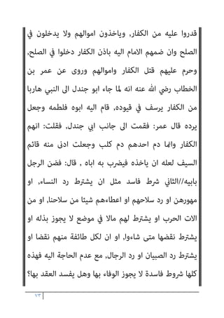 ٧٢
‫ﰲ‬ ‫اﻟﻜﻔﺎر‬ ‫وﺟﺎء‬ ‫ـ‬ ‫وﺳﻠﻢ‬ ‫ﻋﻠﻴﻪ‬ ‫ﷲ‬ ‫ﺻﲆ‬ ‫ـ‬ ‫اﻟﻨﺒﻲ‬ ‫ﺟﺎء‬ ‫ﳌﺎ‬ ‫ﺑﺼري‬ ‫اﺑﺎ‬
‫ـ‬ ‫وﺳﻠﻢ‬ ‫ﻋﻠﻴﻪ‬ ‫ﷲ‬ ‫ﺻﲆ‬ ‫ـ‬ ‫اﻟﻨﺒﻲ‬ ‫ﻟﻪ‬ ‫ﻗﺎل‬ ‫ﻃﻠﺒﻪ‬
:
‫ﰲ‬ ‫ﻳﺼﻠﺢ‬ ‫ﻻ‬ ‫اﻧﺎ‬
‫اﻟﻐﺪر‬ ‫دﻳﻨﻨﺎ‬
,
‫ان‬ ‫ﷲ‬ ‫وﻟﻌﻞ‬ ‫ﻋﻠﻴﻪ‬ ‫ﻋﺎﻫﺪﻧﺎﻫﻢ‬ ‫ﻣﺎ‬ ‫ﻋﻠﻤﺖ‬ ‫وﻗﺪ‬
‫اﻟﺮﺟﻠني‬ ‫ﻣﻊ‬ ‫رﺟﻊ‬ ‫ﻓﻠام‬ ‫وﻣﺨﺮﺟﺎ‬ ‫ﻓﺮﺟﺎ‬ ‫ﻟﻚ‬ ‫ﻳﺠﻌﻞ‬
‫اﺣﺪﻫام‬ ‫ﻗﺘﻞ‬
‫ﻃﺮﻳﻘﻪ‬ ‫ﰲ‬
,
‫ﻓﻘﺎل‬ ‫ـ‬ ‫وﺳﻠﻢ‬ ‫ﻋﻠﻴﻪ‬ ‫ﷲ‬ ‫ﺻﲆ‬ ‫ـ‬ ‫اﻟﻨﺒﻲ‬ ‫اﱃ‬ ‫رﺟﻊ‬ ‫ﺛﻢ‬
:
‫اﻟﻴﻬﻢ‬ ‫رددﺗﻨﻲ‬ ‫ﻗﺪ‬ ‫ذﻣﺘﻚ‬ ‫ﷲ‬ ‫اوﰱ‬ ‫ﻗﺪ‬ ‫ﷲ‬ ‫رﺳﻮل‬ ‫ﻳﺎ‬
,
‫ﷲ‬ ‫ﻓﺎﻧﺠﺎين‬
‫ﻳﻠﻤﻪ‬ ‫ومل‬ ‫ـ‬ ‫وﺳﻠﻢ‬ ‫ﻋﻠﻴﻪ‬ ‫ﷲ‬ ‫ﺻﲆ‬ ‫ـ‬ ‫اﻟﻨﺒﻲ‬ ‫ﻋﻠﻴﻪ‬ ‫ﻳﻨﻜﺮ‬ ‫ﻓﻠﻢ‬ ‫ﻣﻨﻬﻢ‬
‫ﻗﺎل‬ ‫ﺑﻞ‬
:
‫رﺟﺎل‬ ‫ﻣﻌﻪ‬ ‫ﻛﺎن‬ ‫ﻟﻮ‬ ‫ﺣﺮب‬ ‫ﻣﺴﻌﺮ‬ ‫اﻣﻪ‬ ‫وﻳﻞ‬
‫ﺳﻤﻊ‬ ‫ﻓﻠام‬
‫ﺑﺼ‬ ‫اﺑﻮ‬ ‫ذﻟﻚ‬
‫ﺑﻦ‬ ‫ﺟﻨﺪل‬ ‫اﺑﻮ‬ ‫اﻟﻴﻪ‬ ‫واﻧﺤﺎز‬ ‫اﻟﺒﺤﺮ‬ ‫ﺑﺴﺎﺣﻞ‬ ‫ﻟﺤﻖ‬ ‫ري‬
‫مبﻜﺔ‬ ‫اﳌﺴﺘﻀﻌﻔني‬ ‫ﻣﻦ‬ ‫ﻣﻌﻪ‬ ‫وﻣﻦ‬ ‫ﺳﻬﻴﻞ‬
,
‫ﻋﻠﻴﻬﻢ‬ ‫متﺮ‬ ‫ﻻ‬ ‫ﻓﺠﻌﻠﻮا‬
‫ﻣﻌﻬﺎ‬ ‫ﻣﻦ‬ ‫وﻗﺘﻠﻮا‬ ‫ﻓﺎﺧﺬوﻫﺎ‬ ‫ﻟﻬﺎ‬ ‫ﻋﺮﺿﻮا‬ ‫اﻻ‬ ‫ﻟﻘﺮﻳﺶ‬ ‫ﻋري‬
,
‫ﻓﺎرﺳﻠﺖ‬
‫واﻟﺮﺣﻢ‬ ‫ﷲ‬ ‫ﺗﻨﺎﺷﺪه‬ ‫ـ‬ ‫وﺳﻠﻢ‬ ‫ﻋﻠﻴﻪ‬ ‫ﷲ‬ ‫ﺻﲆ‬ ‫ـ‬ ‫اﻟﻨﺒﻲ‬ ‫اﱃ‬ ‫ﻗﺮﻳﺶ‬
‫اﻟﻴﻪ‬ ‫ﻳﻀﻤﻬﻢ‬ ‫ان‬
,
‫ﻓﻔﻌﻞ‬ ‫ﺟﺎءه‬ ‫اﺣﺪا‬ ‫اﻟﻴﻬﻢ‬ ‫ﻳﺮد‬ ‫وﻻ‬
‫ﻓﻴﺠﻮز‬
‫ﻣﻦ‬ ‫وﻳﻘﺘﻠﻮن‬ ‫ﻧﺎﺣﻴﺔ‬ ‫ﻳﺘﺤﻴﺰوا‬ ‫ان‬ ‫اﻟﻜﻔﺎر‬ ‫ﻣﻦ‬ ‫اﺳﻠﻢ‬ ‫ﳌﻦ‬ ‫ﺣﻴﻨﺌﺬ‬
 