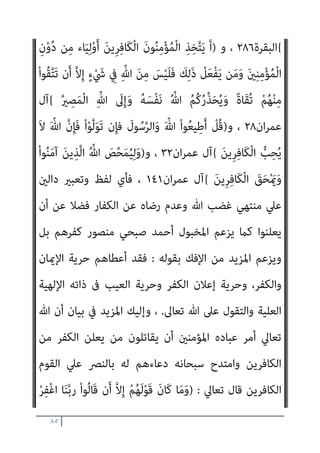 ٨٤
ً‫ام‬‫ﻴ‬ِ‫ﻜ‬َ‫ﺣ‬ ً‫ام‬‫ﻴ‬ِ‫ﻠ‬َ‫ﻋ‬
{
‫اب‬‫ﺰ‬‫اﻷﺣ‬
١
‫و‬ ،
)
َ‫ني‬ِ‫ﻘ‬ِ‫ﻓ‬‫ﺎ‬َ‫ﻨ‬ُ‫ﻤ‬ْ‫ﻟ‬‫ا‬َ‫و‬ َ‫ﻦ‬‫ِﻳ‬‫ﺮ‬ِ‫ﻓ‬‫َﺎ‬‫ﻜ‬ْ‫ﻟ‬‫ا‬ ِ‫ﻊ‬ِ‫ُﻄ‬‫ﺗ‬ َ‫ﻻ‬َ‫و‬
ً‫ﻼ‬‫ﻴ‬ِ‫ﻛ‬َ‫و‬ ِ‫ﱠ‬‫ِﺎهلل‬‫ﺑ‬ ‫َﻰ‬‫ﻔ‬َ‫ﻛ‬َ‫و‬ ِ‫ﱠ‬‫ﷲ‬ َ
‫ﲆ‬َ‫ﻋ‬ ْ
‫ﱠﻞ‬‫ﻛ‬َ‫ﻮ‬َ‫ﺗ‬َ‫و‬ ْ‫ﻢ‬ُ‫ﻫ‬‫َا‬‫ذ‬َ‫أ‬ ْ‫ع‬َ‫د‬َ‫و‬
{
‫اب‬‫ﺰ‬‫اﻷﺣ‬
٤٨
‫ﺗﻌﺎﱄ‬ ‫وﻗﻮﻟﻪ‬
) :
ْ‫ﺪ‬َ‫ﻣ‬ ُ
‫ﺎب‬َ‫ﺤ‬ْ‫ﺻ‬َ‫أ‬َ‫و‬
ُ
‫ﺖ‬ْ‫ﻴ‬َ‫ﻠ‬ْ‫ﻣ‬َ‫ﺄ‬َ‫ﻓ‬ َ
‫ﻮﳻ‬ُ‫ﻣ‬ َ
‫ﱢب‬‫ﺬ‬ُ‫ﻛ‬َ‫و‬ َ‫ﻦ‬َ‫ﻳ‬
ِ‫ري‬ِ‫ﻜ‬َ‫ﻧ‬ َ‫ن‬‫َﺎ‬‫ﻛ‬ َ
‫ﻒ‬ْ‫ﻴ‬َ‫ﻜ‬َ‫ﻓ‬ ْ‫ﻢ‬ُ‫ﻬ‬ُ‫ﺗ‬ْ‫ﺬ‬َ‫ﺧ‬َ‫أ‬ ‫ﱠ‬‫ﻢ‬ُ‫ﺛ‬ َ‫ﻦ‬‫ِﻳ‬‫ﺮ‬ِ‫ﻓ‬‫َﺎ‬‫ﻜ‬ْ‫ﻠ‬ِ‫ﻟ‬
{
‫اﻟﺤﺞ‬
٤٤
(
‫وﻛﻴﻒ‬ ،
‫ﻛام‬ ‫اﻟﻜﻔﺮ‬ ‫إﻻﻧﻬﻢ‬ ‫ﺣﺮﻳﺔ‬ ‫ﻳﻌﻄﻴﻬﻢ‬ ‫ﺛﻢ‬ ‫ا‬‫ري‬‫ﺳﻌ‬ ‫ﻟﻬﻢ‬ ‫وﻳﻌﺪ‬ ‫ﻳﻠﻌﻨﻬﻢ‬
‫ﺗﻌﺎﱄ‬ ‫ﻗﺎل‬ ، ‫اﻟﺴﻨﺔ‬ ‫ﻣﻨﻜﺮ‬ ‫ﻳﺰﻋﻢ‬
) :
‫ﱠ‬‫ﺪ‬َ‫ﻋ‬َ‫أ‬َ‫و‬ َ‫ﻦ‬‫ِﻳ‬‫ﺮ‬ِ‫ﻓ‬‫َﺎ‬‫ﻜ‬ْ‫ﻟ‬‫ا‬ َ‫ﻦ‬َ‫ﻌ‬َ‫ﻟ‬ َ ‫ﱠ‬‫ﷲ‬ ‫ﱠ‬‫ن‬ِ‫إ‬
ً‫ا‬‫ري‬ِ‫ﻌ‬َ‫ﺳ‬ ْ‫ﻢ‬ُ‫ﻬ‬َ‫ﻟ‬
{
‫اب‬‫ﺰ‬‫اﻷﺣ‬
٦٤
(
‫و‬
)
‫ﻢ‬ُ‫ﻫ‬ْ‫ﺪ‬ِ‫ﻫ‬‫ﺎ‬َ‫ﺟ‬َ‫و‬ َ‫ﻦ‬‫ِﻳ‬‫ﺮ‬ِ‫ﻓ‬‫َﺎ‬‫ﻜ‬ْ‫ﻟ‬‫ا‬ ِ‫ﻊ‬ِ‫ُﻄ‬‫ﺗ‬ َ
‫َﻼ‬‫ﻓ‬
ً‫ا‬‫ري‬ِ‫ﺒ‬َ‫ﻛ‬ ً‫ا‬‫ﺎد‬َ‫ﻬ‬ِ‫ﺟ‬ ِ‫ﻪ‬ِ‫ﺑ‬
{
‫اﻟﻔﺮﻗﺎن‬
٥٢
(
‫ﷲ‬ ‫ﻧﻬﻲ‬ ‫وﻗﺪ‬ ‫ذﻟﻚ‬ ‫وﻛﻴﻒ‬ ‫و‬ ،
‫ﺗﻌﺎﱄ‬ ‫ﻗﺎل‬ ، ‫ا‬‫ري‬‫ﻇﻬ‬ ‫اﻟﻜﺎﻓﺮﻳﻦ‬ ‫اﺗﺨﺎذ‬ ‫ﻋﺪم‬ ‫ﻋﻦ‬ ‫ﻧﺒﻴﻴﻪ‬ ‫ﺗﻌﺎﱄ‬
) :
‫ﺎ‬َ‫ﻣ‬َ‫و‬
‫ﱢ‬‫ﺑ‬‫ﱠ‬‫ر‬ ‫ﻦ‬‫ﱢ‬‫ﻣ‬ ً‫ﺔ‬َ‫ﻤ‬ْ‫ﺣ‬َ‫ر‬ ‫ﻻﱠ‬ِ‫إ‬ ُ
‫ﺎب‬َ‫ﺘ‬ِ‫ﻜ‬ْ‫ﻟ‬‫ا‬ َ
‫ﻚ‬ْ‫ﻴ‬َ‫ﻟ‬ِ‫إ‬ ‫َﻰ‬‫ﻘ‬ْ‫ﻠ‬ُ‫ﻳ‬ ‫ن‬َ‫أ‬ ‫ﻮ‬ُ‫ﺟ‬ْ‫ﺮ‬َ‫ﺗ‬ َ
‫ُﻨﺖ‬‫ﻛ‬
َ
‫َﻼ‬‫ﻓ‬ َ
‫ﻚ‬
َ‫ﻦ‬‫ِﻳ‬‫ﺮ‬ِ‫ﻓ‬‫َﺎ‬‫ﻜ‬ْ‫ﻠ‬‫ﱢ‬‫ـ‬‫ﻟ‬ ً‫ا‬‫ري‬ِ‫ﻬ‬َ‫ﻇ‬ ‫ﱠ‬‫ﻦ‬َ‫ﻧ‬‫ُﻮ‬‫ﻜ‬َ‫ﺗ‬
{
‫اﻟﻘﺼﺺ‬
٨٦
(
‫و‬
)
‫ﺎ‬َ‫ﻧ‬ْ‫ﺬ‬ِ‫اﺧ‬َ‫ﺆ‬ُ‫ﺗ‬ َ‫ﻻ‬ ‫ﺎ‬َ‫ﻨ‬‫ﱠ‬‫ﺑ‬َ‫ر‬
َ
‫ﲆ‬َ‫ﻋ‬ ُ‫ﻪ‬َ‫ﺘ‬ْ‫ﻠ‬َ‫ﻤ‬َ‫ﺣ‬ َ
‫َام‬‫ﻛ‬ ً‫ا‬ ْ
‫ﴏ‬ِ‫إ‬ ‫ﺎ‬َ‫ﻨ‬ْ‫ﻴ‬َ‫ﻠ‬َ‫ﻋ‬ ْ
‫ﻞ‬ِ‫ﻤ‬ْ‫ﺤ‬َ‫ﺗ‬ َ‫ﻻ‬َ‫و‬ ‫ﺎ‬َ‫ﻨ‬‫ﱠ‬‫ﺑ‬َ‫ر‬ ‫ﺎ‬َ‫ﻧ‬ْ‫ﺄ‬َ‫ﻄ‬ْ‫ﺧ‬َ‫أ‬ ْ‫و‬َ‫أ‬ ‫ﺎ‬َ‫ﻨ‬‫ﻴ‬ِ‫ﺴ‬‫ﱠ‬‫ﻧ‬ ‫ن‬ِ‫إ‬
َ‫ﻨ‬َ‫ﻟ‬ َ‫ﺔ‬َ‫ﻗ‬‫ﺎ‬َ‫ﻃ‬ َ‫ﻻ‬ ‫ﺎ‬َ‫ﻣ‬ ‫ﺎ‬َ‫ﻨ‬ْ‫ﻠ‬‫ﱢ‬‫ﻤ‬َ‫ﺤ‬ُ‫ﺗ‬ َ‫ﻻ‬َ‫و‬ ‫ﺎ‬َ‫ﻨ‬‫ﱠ‬‫ﺑ‬َ‫ر‬ ‫ﺎ‬َ‫ﻨ‬ِ‫ﻠ‬ْ‫ﺒ‬َ‫ﻗ‬ ‫ﻦ‬ِ‫ﻣ‬ َ‫ﻦ‬‫ﻳ‬ِ‫ﱠﺬ‬‫ﻟ‬‫ا‬
‫ﺎ‬‫ﱠ‬‫ﻨ‬َ‫ﻋ‬ ُ
‫ﻒ‬ْ‫ﻋ‬‫ا‬َ‫و‬ ِ‫ﻪ‬ِ‫ﺑ‬ ‫ﺎ‬
َ‫ﻦ‬‫ِﻳ‬‫ﺮ‬ِ‫ﻓ‬‫َﺎ‬‫ﻜ‬ْ‫ﻟ‬‫ا‬ ِ‫م‬ْ‫ﻮ‬َ‫ﻘ‬ْ‫ﻟ‬‫ا‬ َ
‫ﲆ‬َ‫ﻋ‬ ‫ﺎ‬َ‫ﻧ‬ْ ُ
‫َﺎﻧﴫ‬‫ﻓ‬ ‫ﺎ‬َ‫ﻧ‬َ‫ﻻ‬ْ‫ﻮ‬َ‫ﻣ‬ َ
‫ﻧﺖ‬َ‫أ‬ ‫ﺎ‬َ‫ﻨ‬ْ‫ﻤ‬َ‫ﺣ‬ْ‫ر‬‫ا‬َ‫و‬ ‫ﺎ‬َ‫ﻨ‬َ‫ﻟ‬ ْ‫ﺮ‬ِ‫ﻔ‬ْ‫ﻏ‬‫ا‬َ‫و‬
 