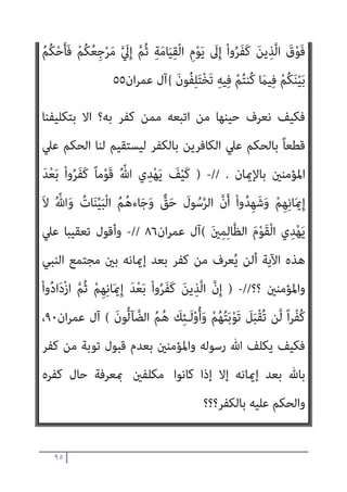 ٩٤
ٍ‫ﻴﻢ‬ِ‫ﻟ‬َ‫أ‬
{
‫ان‬‫ﺮ‬‫ﻋﻤ‬ ‫آل‬
٢١
‫اﻟﻨﺒﻲ‬ ‫ﻳﺒﴩﻫﻢ‬ ‫ﻓﻜﻴﻒ‬
)
‫ﻋﻠﻴﻪ‬ ‫ﷲ‬ ‫ﺻﲇ‬
‫وﺳﻠﻢ‬
(
‫أن‬ ‫ﻋﲇ‬ ‫اﻟﺒﺸﺎرة‬ ‫ﻫﺬه‬ ‫أﺳﺴﺖ‬ ‫وﻗﺪ‬ ،‫أﻟﻴﻢ‬ ‫ﺑﻌﺬاب‬
‫ﻟيك‬ ‫اﻟﻜﻔﺮ‬ ‫ﺑﻬﺬا‬ ‫ﻣﺴﺘﺤﻘني‬ ‫ﻛﺎﻓﺮﻳﻦ‬ ‫ﺑﺄﻧﻬﻢ‬ ‫ﷲ‬ ‫رﺳﻮل‬ ‫ﻌﻠﻤﻬﻢ‬ُ‫ﻳ‬
‫ﻳﺒﴩﻫﻢ‬
‫أن‬ ‫ﳌﺴﻠﻢ‬ ‫ﻳﻨﺒﻐﻲ‬ ‫ﻻ‬ ‫أﻧﻪ‬ ‫ﻳﺰﻋﻢ‬ ‫وﺻﺒﺤﻲ‬،‫أﻟﻴﻢ‬ ‫ﺑﻌﺬاب‬
‫ﺑﺎﻟﻜﻔﺮ‬ ‫أﺣﺪ‬ ‫ﻋﲇ‬ ‫ﻳﺤﻜﻢ‬
.
-
‫أن‬ ‫اﳌﺴﻠﻢ‬ ‫ﻋﲇ‬ ‫ﻳﺠﺐ‬ ‫إﻧﻪ‬ ‫ﺑﻞ‬
‫ﻣﺠﺮد‬ ‫ﻣﻦ‬ ‫أدق‬ ‫إﱄ‬ ‫اﻟﺘﻜﻔري‬ ‫ﺑﺄﺻﻮل‬ ‫اﻟﺘﻜﻔري‬ ‫ﻣﻨﻬﺞ‬ ‫ﰲ‬ ‫ﻳﺬﻫﺐ‬
‫اﻟﺤﻜﻢ‬
‫ﺑﻜﻔﺮ‬ ‫اﳌﺴﻠﻤني‬ ‫إﺣﺴﺎس‬ ‫مبﺠﺮد‬ ‫ﺑﻞ‬ ‫اﻟﻜﺎﻓﺮﻳﻦ‬ ‫ﻋﲇ‬
‫اﻟﻜﺎﻓﺮﻳﻦ‬
-
‫اﳌﻌﺮﻓﺔ‬ ‫ﻋﺎﻣﺔ‬ ‫أن‬ ‫ﻣﻨﻪ‬ ‫اﻟﺤﺬر‬ ‫ﻳﺠﺐ‬ ‫ﻣﺎ‬ ‫ﻟﻜﻦ‬
، ‫اﻷﻧﺒﻴﺎء‬ ‫اﻻ‬ ‫ﺑﻬﺎ‬ ‫ﻳﺘﻤﻴﺰ‬ ‫ﻻ‬ ‫ﻧﺒﻮﻳﺔ‬ ‫ﺧﺎﺻﻴﺔ‬ ‫ﻫﻲ‬ ‫إمنﺎ‬ ‫ﺑﺎﻹﺣﺴﺎس‬
‫ﺗﻌﺎﱄ‬ ‫ﻗﺎل‬
)
‫ِي‬‫ر‬‫ﺎ‬َ‫ﻧﺼ‬َ‫أ‬ ْ‫ﻦ‬َ‫ﻣ‬ َ
‫َﺎل‬‫ﻗ‬ َ‫ﺮ‬ْ‫ﻔ‬ُ‫ﻜ‬ْ‫ﻟ‬‫ا‬ ُ‫ﻢ‬ُ‫ﻬ‬ْ‫ﻨ‬ِ‫ﻣ‬ َ
‫ﻴﴗ‬ِ‫ﻋ‬ ‫ﱠ‬
‫ﺲ‬َ‫ﺣ‬َ‫أ‬ ‫ﱠ‬
‫َام‬‫ﻠ‬َ‫ﻓ‬
‫ﱡ‬‫ﻳ‬ِ‫ر‬‫ا‬َ‫ﻮ‬َ‫ﺤ‬ْ‫ﻟ‬‫ا‬ َ
‫َﺎل‬‫ﻗ‬ ِّ‫ﷲ‬ َ
‫ﱃ‬ِ‫إ‬
‫ﺎ‬‫ﱠ‬‫ﻧ‬َ‫ﺄ‬ِ‫ﺑ‬ ْ‫ﺪ‬َ‫ﻬ‬ْ‫اﺷ‬َ‫و‬ ِّ‫ِﺎهلل‬‫ﺑ‬ ‫ﺎ‬‫ﱠ‬‫ﻨ‬َ‫ﻣ‬‫آ‬ ِّ‫ﷲ‬ ُ‫ر‬‫ﺎ‬َ‫ﻧﺼ‬َ‫أ‬ ُ‫ﻦ‬ْ‫ﺤ‬َ‫ﻧ‬ َ‫ن‬‫ﻮ‬
َ‫ن‬‫ﻮ‬ُ‫ﻤ‬ِ‫ﻠ‬ْ‫ﺴ‬ُ‫ﻣ‬
(
‫ان‬‫ﺮ‬‫ﻋﻤ‬ ‫آل‬
٥٢
//
-
)
َ
‫ﱢﻴﻚ‬‫ﻓ‬َ‫ﻮ‬َ‫ﺘ‬ُ‫ﻣ‬ ‫ﱢ‬
‫ين‬ِ‫إ‬ َ
‫ﻴﴗ‬ِ‫ﻋ‬ ‫ﺎ‬َ‫ﻳ‬ ُ ّ‫ﷲ‬ َ
‫َﺎل‬‫ﻗ‬ ْ‫ذ‬ِ‫إ‬
َ
‫ﻮك‬ُ‫ﻌ‬َ‫ﺒ‬‫ﱠ‬‫ﺗ‬‫ا‬ َ‫ﻦ‬‫ﻳ‬ِ‫ﱠﺬ‬‫ﻟ‬‫ا‬ ُ
‫ﻞ‬ِ‫ﻋ‬‫ﺎ‬َ‫ﺟ‬َ‫و‬ ْ‫ا‬‫و‬ُ‫ﺮ‬َ‫ﻔ‬َ‫ﻛ‬ َ‫ﻦ‬‫ﻳ‬ِ‫ﱠﺬ‬‫ﻟ‬‫ا‬ َ‫ﻦ‬ِ‫ﻣ‬ َ
‫ك‬ُ‫ﺮ‬‫ﱢ‬‫ﻬ‬َ‫ﻄ‬ُ‫ﻣ‬َ‫و‬ ‫ﱠ‬ َ
‫ﱄ‬ِ‫إ‬ َ
‫ﻚ‬ُ‫ﻌ‬ِ‫ﻓ‬‫ا‬َ‫ر‬َ‫و‬
 