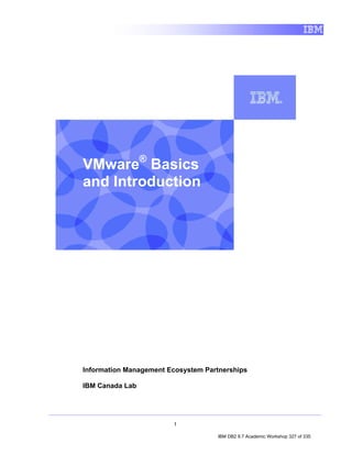 VMware® Basics
    and Introduction
I




    Information Management Ecosystem Partnerships

    IBM Canada Lab




                            1

                                        IBM DB2 9.7 Academic Workshop 327 of 335
 