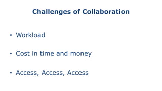Challenges of Collaboration
• Workload
• Cost in time and money
• Access, Access, Access
 