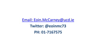 Email: Eoin.McCarney@ucd.ie
Twitter: @eoinmc73
PH: 01-7167575
 