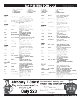 AUGUST/SEPTEMBER 2016  n Living Large8
1,2, 3, 4 –A week of the month
B – Barefoot
C – Closed, addicts only
H – Handicap accessible
IP – IP discussion
Lit – Literature Study
O – Open - all are welcome
OP – Open podium
OT – Open topic
RR – Round Robin
S – Speaker meeting
St – Step Study
S/T – Step/Tradition Study
Ti –Ticket
Tr –Traditions
W – 2nd meeting for women
NA MEETING SCHEDULE
SUNDAY
7:00PM		Principles B4 Personalities	 Location: St.Andrew’s Episcopal Church
					 1025 3 Mile Road NE, Grand Rapids
					 O,H, St(1st) Lit(2nd),T(3rd), Lit(4th & 5th)
7:00PM		The Path BeginsThe Journey	 Location: 1440 FullerAve, SE, Grand Rapids
7:00PM		 Open-Minded	Group	 Location: Immanuel Lutheran Church			
				 725 FullerAve, Big Rapids
					OT
MONDAY
8:00AM		 SunriseTo Sunset	 Location: Matthew’s House of Ministry
					 766 7th St. NW, Grand Rapids
					 O, Lit, BasicText
11:00AM		 No Name		 Location: Grace Christian Reformed Church
					 100 Buckley SE, Grand Rapids
					 O, H, Lit
Noon		 Keep Coming Back	 Location: NorthAlano Club Room B
					 1020 CollegeAve NE, Grand Rapids
5:30PM		 Downtown Resting Place	 Location: Heartside Ministry
					 54 South Division, Grand Rapids
					O
7:00PM		 KeepingThe DreamAlive	 Location: Bates Place (next to 1st Christian Ref 			
					 Church) 650 Bates St SE, Grand Rapids
					O, OT
7:00PM		 New Beginnings	 Location: 4242 Plainfield NE, Grand Rapids
					 IP (1st) O, OT
8:00PM	 	 OpenTo Change	 Location: NorthAlano Club Room #3
					 1020 CollegeAve. NE, Grand Rapids
TUESDAY
8:00AM		 Sunrise to Sunset	 Location: Matthew’s House of Ministry
					 766 7th St. NW, Grand Rapids (atAlpine)
					O, OT
11:00AM		 No Name		 Location: Grace Christian Reformed Church
					 100 Buckley SE, Grand Rapids
					O, H,Ti
6:00PM		 Just Hope		 1717 MadisonAve, SE, Grand Rapids
					O, H,Ti
7:00PM 		 Progress Not Perfection	 Location: St. Paul’s Campus Parish
					 1 Damascus Rd. Big Rapids (on the campus 			
				 of Ferris State University)
					 C, H, Lit
7:30PM 		 Natural Life		 Location: New Community Church
					 2340 Dean Lake Drive NE, Grand Rapids
WEDNESDAY
8:00AM		 SunriseTo Sunset	 Location: Matthew’s House of Ministry
					 766 7th St. NW, Grand Rapids (atAlpine)
					 O, Lit (ItWorks How/Why)
11:00AM		 No Name		 Location: Grace Christian Reformed Church
					 100 Buckley SE, Grand Rapids
					O,H,RR
Noon		 Just ForToday		 Location:Trinity United Methodist Church	
					 1100 CollegeAve, NE, Grand Rapids
Noon		 Keep Coming Back	 Location: NorthAlano Club Room B
					 1020 CollegeAve. NE, Grand Rapids
5:30PM		 Downtown Resting Place	 Location: Heartside Ministry
					 54 South Division, Grand Rapids
					 O, H, S/T
7:00PM 		 We Qualify		 Location: HolyTrinity Episcopal Church	
					 5333 Clyde ParkAve. SW,Wyoming
					 O (1,3), Lit (2,4), B (5)
7:00PM		 Open-Minded Group	 Location: Immanuel Lutheran Church
					 726 FullerAve, Big Rapids
					O, OT
8:00PM		 SurrenderToWin	 Location: Clancy Street Ministry
					 940 ClancyAve NE, Grand Rapids	
					4-RR, 5-S
THURSDAY
8:00AM		 Sunrise to Sunset	 Location: Matthew’s House of Ministry
					 766 7th St. NW, Grand Rapids (atAlpine)
					O,T
11:00AM		 No Name		 Location: Grace Christian Reformed Church
					 100 Buckley SE, Grand Rapids
					 O, H, B
7:00PM		 Home Group		 Location: Lifequest
					 1050 Fisk St SE, Grand Rapids
					O, H
7:30PM		 Natural Life		 Location: New Community Church
					 2340 Dean Lake Drive NE, Grand Rapids
8:00PM		 Young In Recovery	 Location: God’s Kitchen
					 303 South Division, Grand Rapids
					O, Lit
FRIDAY
8:00AM		 SunriseTo Sunset	 Location: Matthew’s House of Ministry
					 766 7th St NW, Grand Rapids (atAlpine)
					 O, OT, S(1st)
11:00AM		 No Name		 Location: Grace Christian Reformed Church
					 100 Buckley SE, Grand Rapids				
					 O, H, IP (1st & 3rd), S (2nd & 4th)
Noon		 Keep Coming Back	 Location: NorthAlano Club B
					 1020 CollegeAve. NE, Grand Rapids
5:30PM		 Downtown Resting Place	 Location: Heartside Ministry
					 54 South Division, Grand Rapids
					 O, H, OP (1st)
7:00PM 		 T.G.I.F.		 Location:Trinity Reformed Church	
					 1224 DavisAve. NW, Grand Rapids
					 O, H, Candle Light
7:00PM 		 Staying in the Solution	 Location: Church of the Holy Spirit
					 1200 Post Drive NE, Belmont
					 *the 4th Friday of the month is an Open Meeting
					C, Spkr
SATURDAY
11:00AM		 Sisters of Sobriety	 Location: Matthews House of Ministry
					 766 7th St. NW, Grand Rapids (atAlpine)
					 O, Lit, S,W
11:00AM		 Men of Character	 Location: 1072 JeffersonAve SE, Grand Rapids
3:00PM 	Welcome Back 		 Location: Open Heart Community Church
					 841 Burton St. SWWyoming (The entrance is located in the
					 back of the church next to the parking lot.)
6:30PM 		 Sat. Night Candle Light	 Location: Pine Rest Retreat Center Bldg
					 68th St. and S. Divison, Grand Rapids -Take the main entrance
off 68th Street - just east of 		 S. DivisionThe meeting is in the first building on 		
					 the left in room 175.
					 O, H, S/T (2nd & 4th)
All Meetings are Non-Smoking
unless listed Abbreviation Key
Advocacy T-Shirts!
They start some conversations,
that’s for sure!
Only $20
Proceeds benefit Recovery Allies.
Get yours today! Call 616-254-9988
We’d like to recognize
Susan Rook for her contribution...
it’s her quote!
 