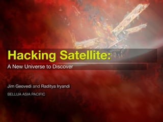 Hacking Satellite:
A New Universe to Discover


Jim Geovedi and Raditya Iryandi
BELLUA ASIA PACIFIC
 
