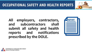 OCCUPATIONAL SAFETY AND HEALTH REPORTS
All employers, contractors,
and subcontractors shall
submit all safety and health
reports and notifications
prescribed by the DOLE.
 