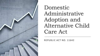 Domestic
Administrative
Adoption and
Alternative Child
Care Act
REPUBLIC ACT NO. 11642
 